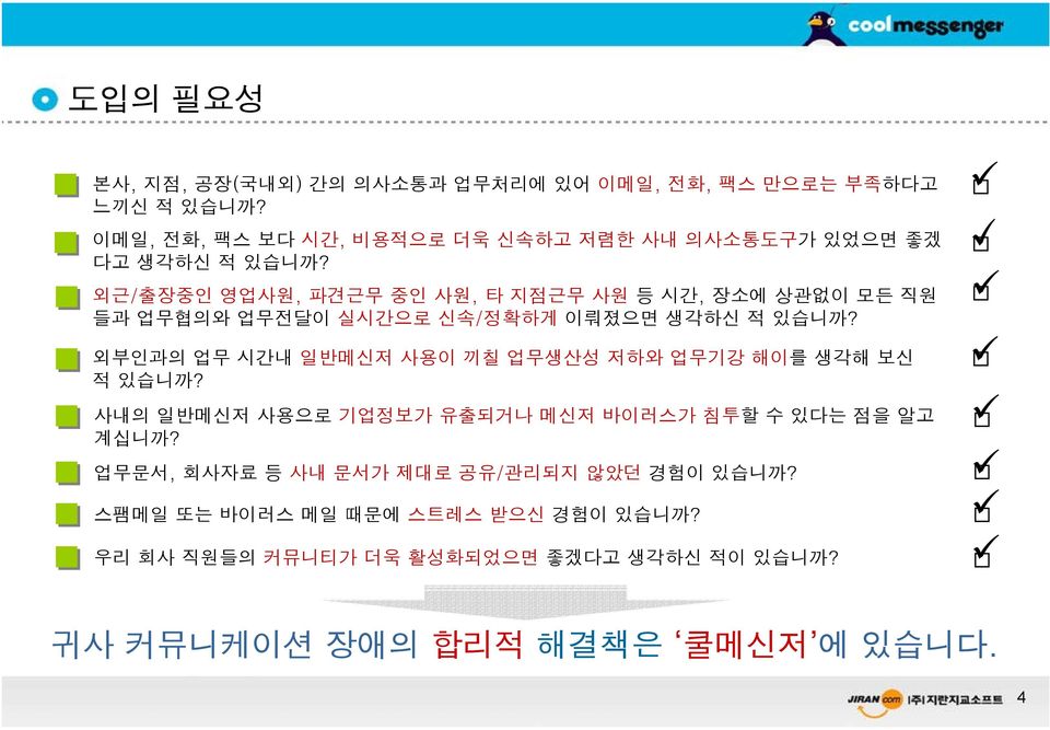 외근/출장중인 영업사원, 파견근무 중인 사원, 타 지점근무 사원 등 시간, 장소에 상관없이 모든 직원 들과 업무협의와 업무전달이 실시간으로 신속/정확하게 이뤄졌으면 생각하신 적 있습니까?