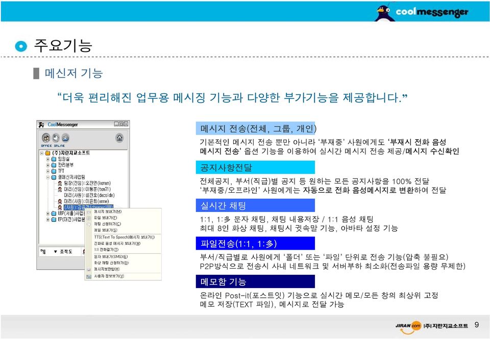 공지 등 원하는 모든 공지사항을 100% 전달 부재중/오프라인 사원에게는 자동으로 전화 음성메시지로 변환하여 전달 실시간 채팅 1:1, 1: 多 문자 채팅, 채팅 내용저장 / 1:1 음성 채팅 최대 8인 화상 채팅,