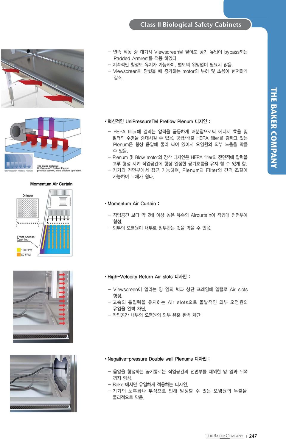 공급/배출 HEPA filter를 감싸고 있는 Plenum은 항상 음압에 둘러 싸여 있어서 오염원의 외부 노출을 막을 수 있음. - Plenum 및 Blow motor의 장착 디자인은 HEPA filter의 전면적에 압력을 고루 형성 시켜 작업공간에 항상 일정한 공기흐름을 유지 할 수 있게 함.