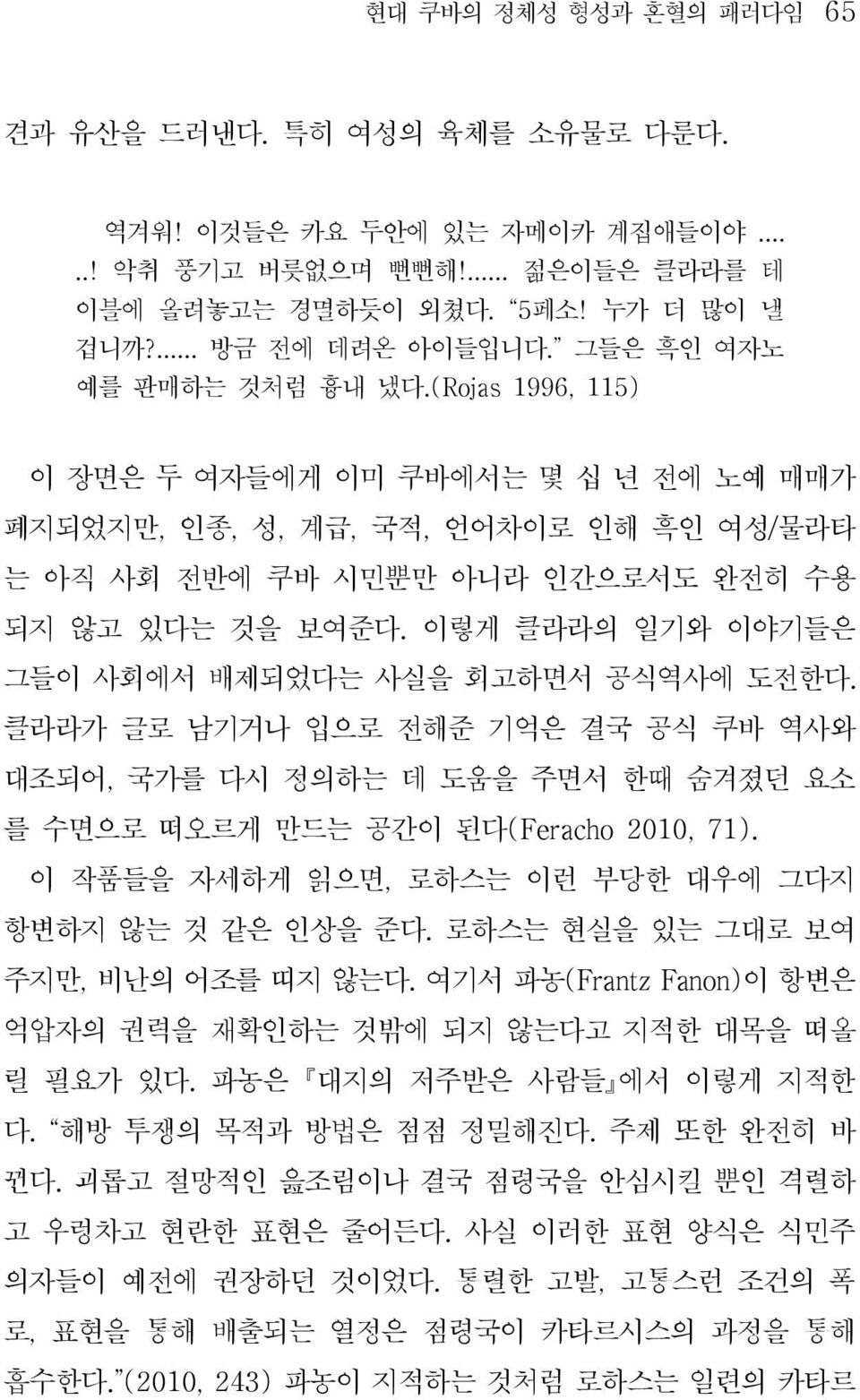 이렇게 클라라의 일기와 이야기들은 그들이 사회에서 배제되었다는 사실을 회고하면서 공식역사에 도전한다. 클라라가 글로 남기거나 입으로 전해준 기억은 결국 공식 쿠바 역사와 대조되어, 국가를 다시 정의하는 데 도움을 주면서 한때 숨겨졌던 요소 를 수면으로 떠오르게 만드는 공간이 된다(Feracho 2010, 71).