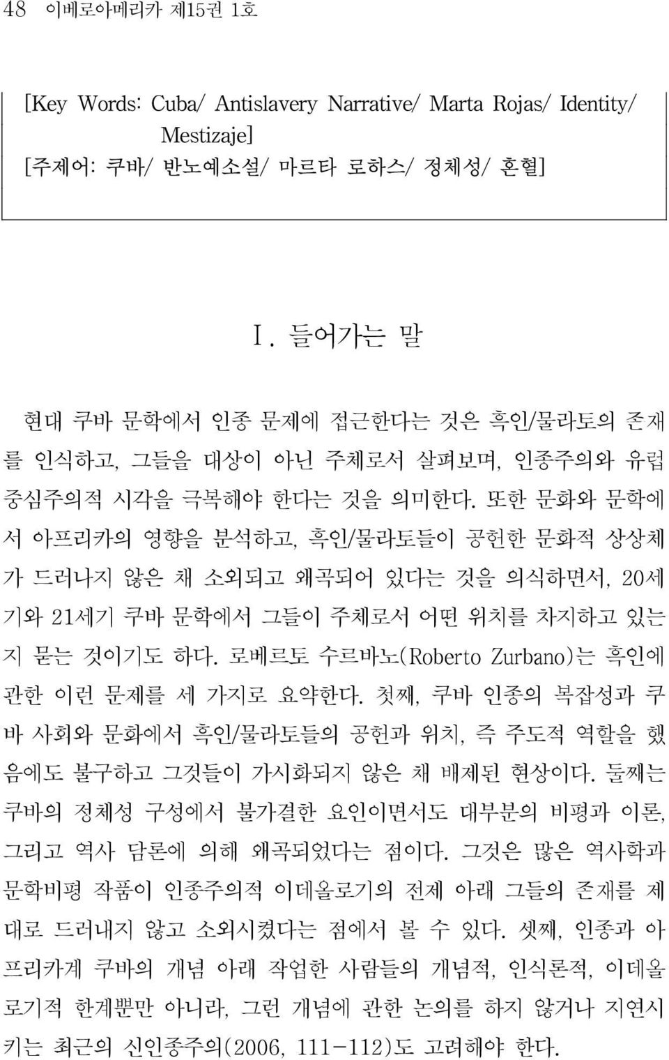 또한 문화와 문학에 서 아프리카의 영향을 분석하고, 흑인/물라토들이 공헌한 문화적 상상체 가 드러나지 않은 채 소외되고 왜곡되어 있다는 것을 의식하면서, 20세 기와 21세기 쿠바 문학에서 그들이 주체로서 어떤 위치를 차지하고 있는 지 묻는 것이기도 하다. 로베르토 수르바노(Roberto Zurbano)는 흑인에 관한 이런 문제를 세 가지로 요약한다.