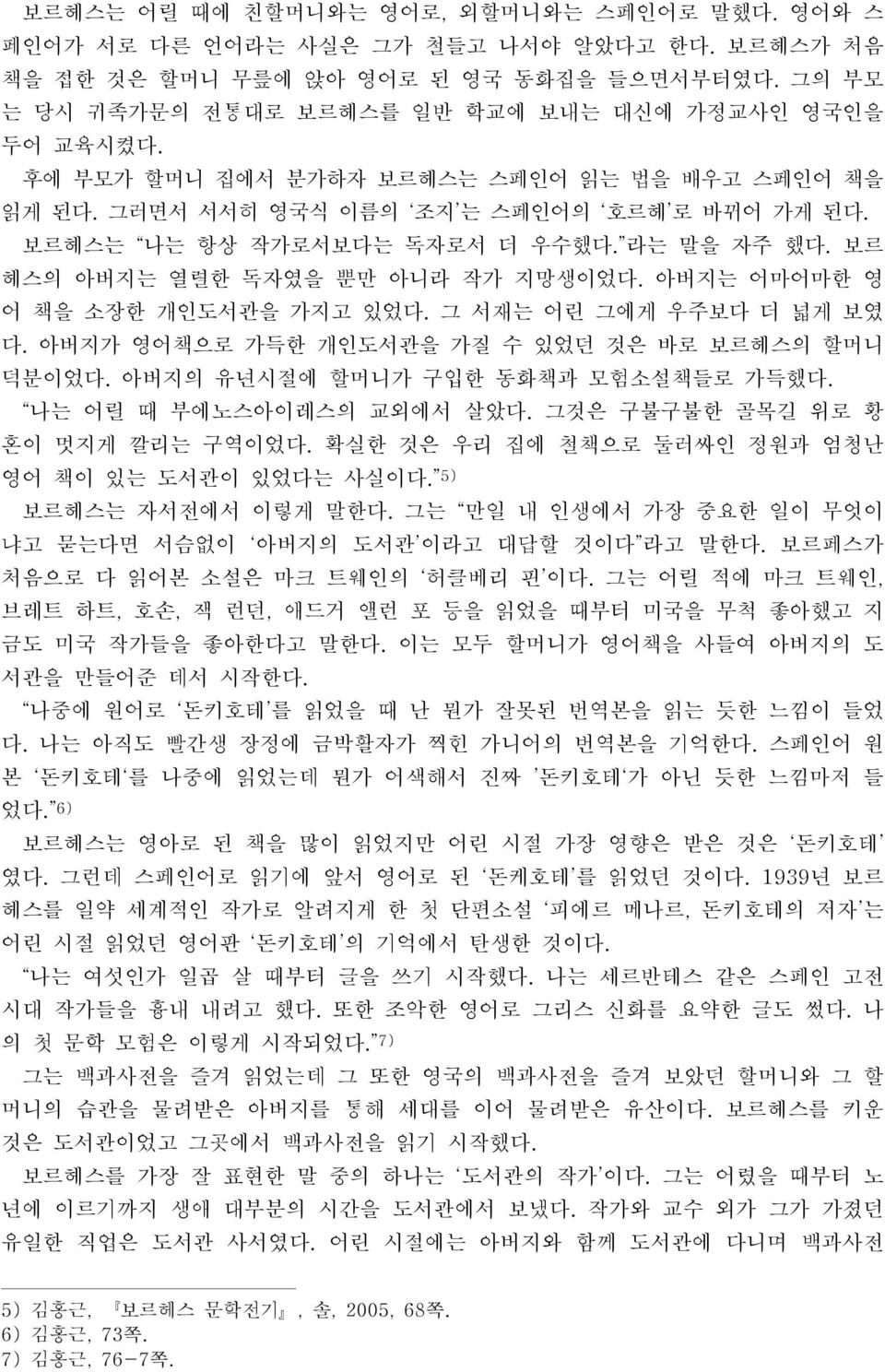 라는 말을 자주 했다. 보르 헤스의 아버지는 열렬한 독자였을 뿐만 아니라 작가 지망생이었다. 아버지는 어마어마한 영 어 책을 소장한 개인도서관을 가지고 있었다. 그 서재는 어린 그에게 우주보다 더 넓게 보였 다. 아버지가 영어책으로 가득한 개인도서관을 가질 수 있었던 것은 바로 보르헤스의 할머니 덕분이었다.