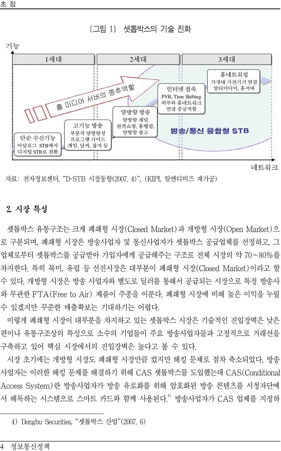 시장 특성 셋톱박스 유통구조는 크게 폐쇄형 시장(Closed Market)과 개방형 시장(Open Market)으 로 구분되며, 폐쇄형 시장은 방송사업자 및 통신사업자가 셋톱박스 공급업체를 선정하고, 그 업체로부터 셋톱박스를 공급받아 가입자에게 공급해주는 구조로 전체 시장의 약 70~80%를 차지한다.