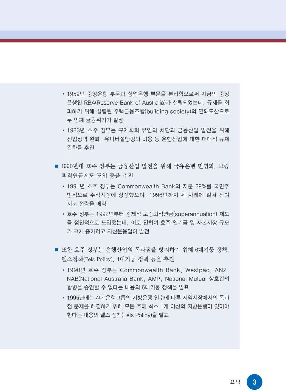 강제적 보증퇴직연금(superannuation) 제도 를 점진적으로 도입했는데, 이로 인하여 호주 연기금 및 자본시장 규모 가 크게 증가하고 자산운용업이 발전 또한 호주 정부는 은행산업의 독과점을 방지하기 위해 6대기둥 정책, 펠스정책(Fels Policy), 4대기둥 정책 등을 추진 1990년 호주 정부는 Commonwealth Bank,