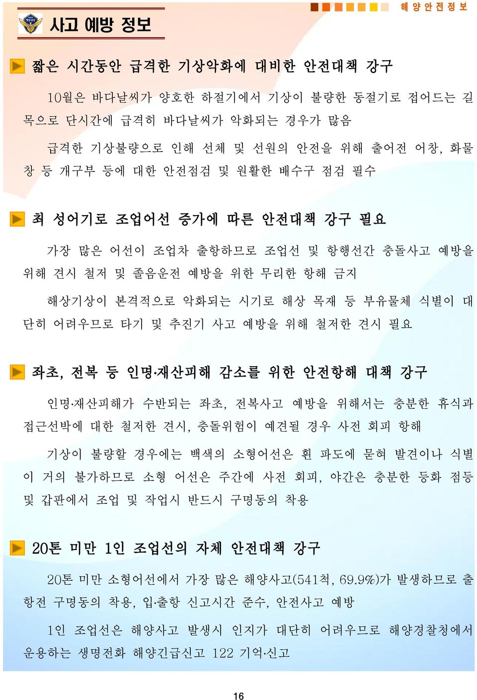 재산피해 감소를 위한 안전항해 대책 강구 인명 재산피해가 수반되는 좌초, 전복사고 예방을 위해서는 충분한 휴식과 접근선박에 대한 철저한 견시, 충돌위험이 예견될 경우 사전 회피 항해 기상이 불량할 경우에는 백색의 소형어선은 흰 파도에 묻혀 발견이나 식별 이 거의 불가하므로 소형 어선은 주간에 사전 회피, 야간은 충분한 등화 점등 및 갑판에서 조업