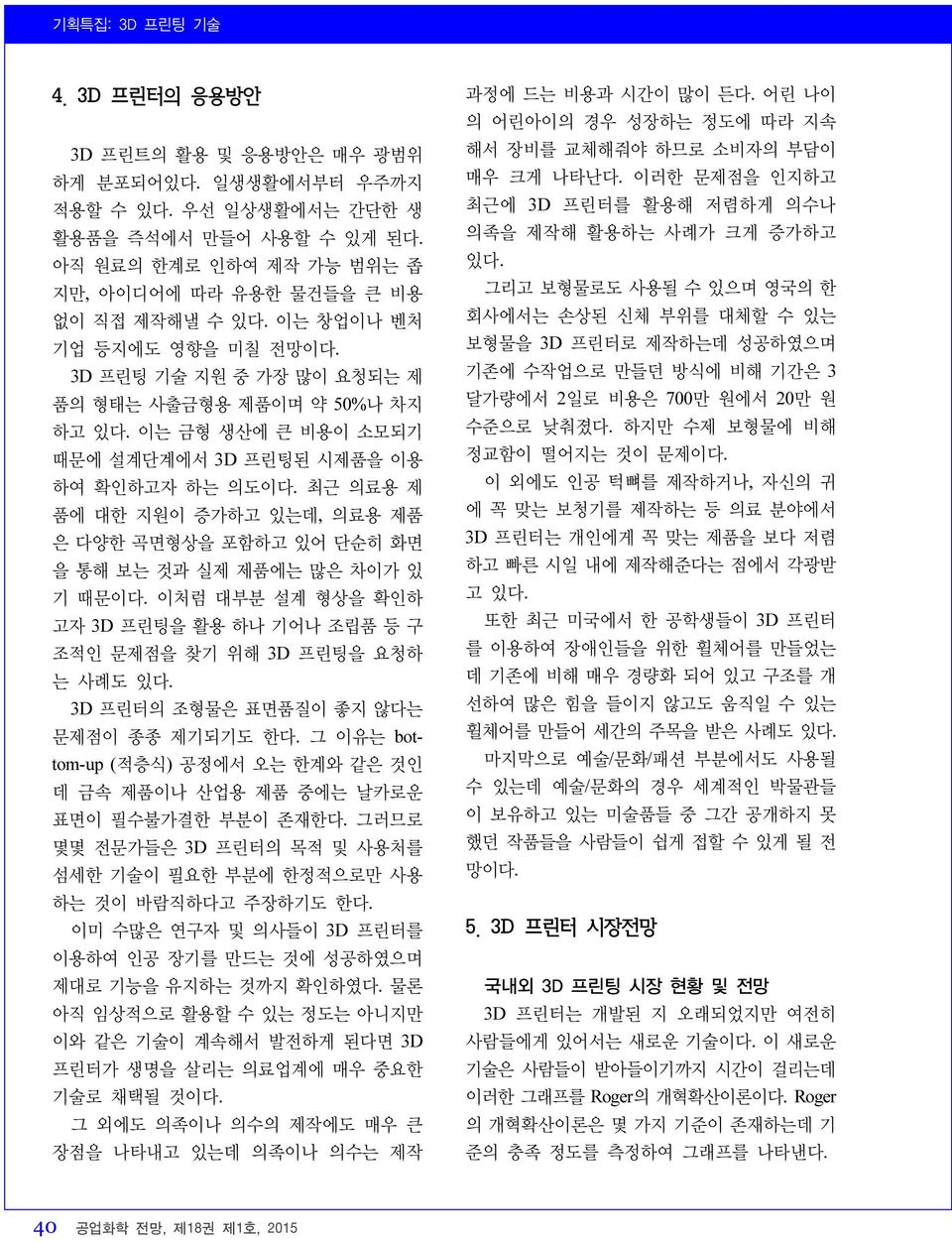 최근 의료용 제 품에 대한 지원이 증가하고 있는데, 의료용 제품 은 다양한 곡면형상을 포함하고 있어 단순히 화면 을 통해 보는 것과 실제 제품에는 많은 차이가 있 기 때문이다. 이처럼 대부분 설계 형상을 확인하 고자 3D 프린팅을 활용 하나 기어나 조립품 등 구 조적인 문제점을 찾기 위해 3D 프린팅을 요청하 는 사례도 있다.