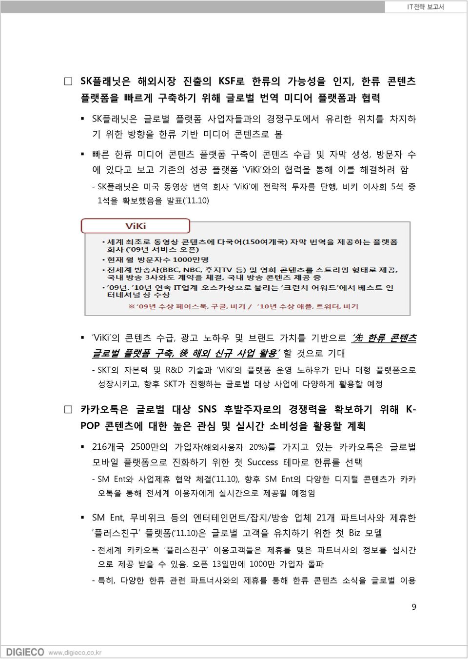 10) ViKi 의 콘텐츠 수급, 광고 노하우 및 브랜드 가치를 기반으로 先 한류 콘텐츠 글로벌 플랫폼 구축, 後 해외 신규 사업 활용 할 것으로 기대 - SKT의 자본력 및 R&D 기술과 ViKi 의 플랫폼 운영 노하우가 만나 대형 플랫폼으로 성장시키고, 향후 SKT가 진행하는 글로벌 대상 사업에 다양하게 활용할 예정 카카오톡은 글로벌 대상 SNS