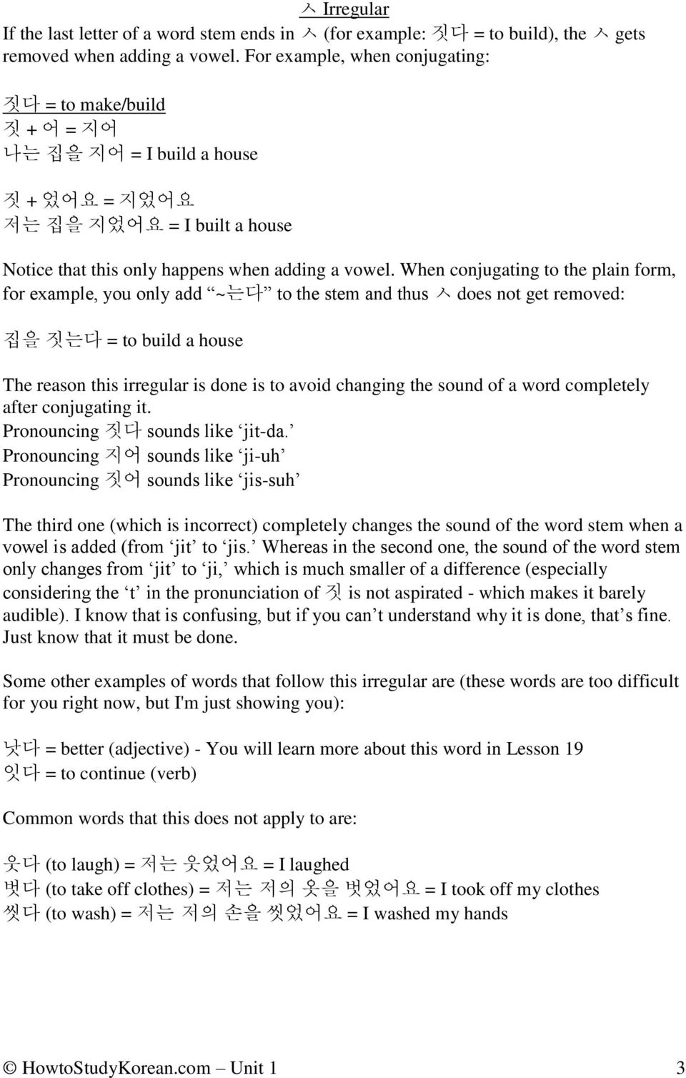 When conjugating to the plain form, for example, you only add ~는다 to the stem and thus ㅅ does not get removed: 집을 짓는다 = to build a house The reason this irregular is done is to avoid changing the