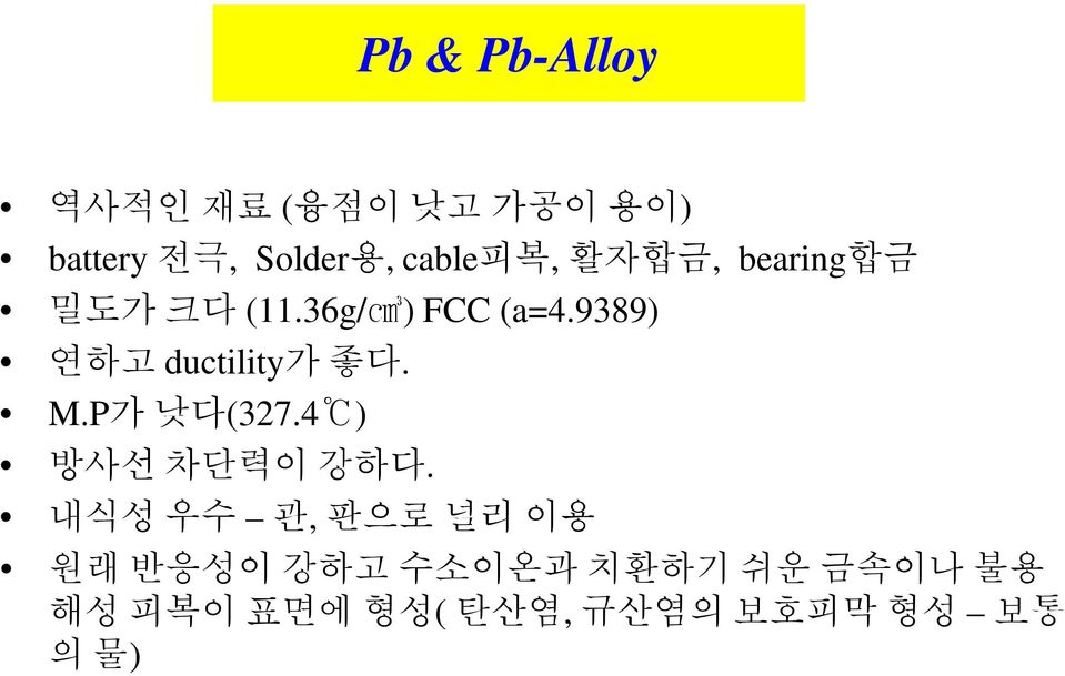 9389) 연하고ductility가 좋다. M.P가 낮다(327.4 ) 방사선 차단력이 강하다.