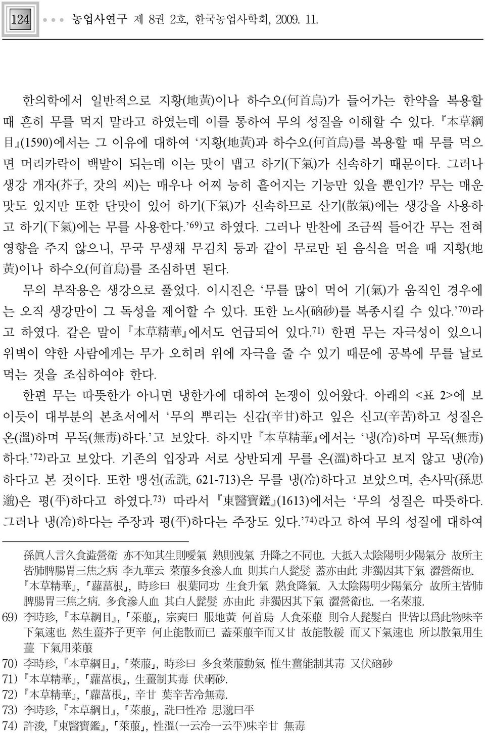 무는 매운 맛도 있지만 또한 단맛이 있어 하기(下氣)가 신속하므로 산기(散氣)에는 생강을 사용하 고 하기(下氣)에는 무를 사용한다. 69)고 하였다. 그러나 반찬에 조금씩 들어간 무는 전혀 영향을 주지 않으니, 무국 무생채 무김치 등과 같이 무로만 된 음식을 먹을 때 지황(地 黃)이나 하수오(何首烏)를 조심하면 된다. 무의 부작용은 생강으로 풀었다.