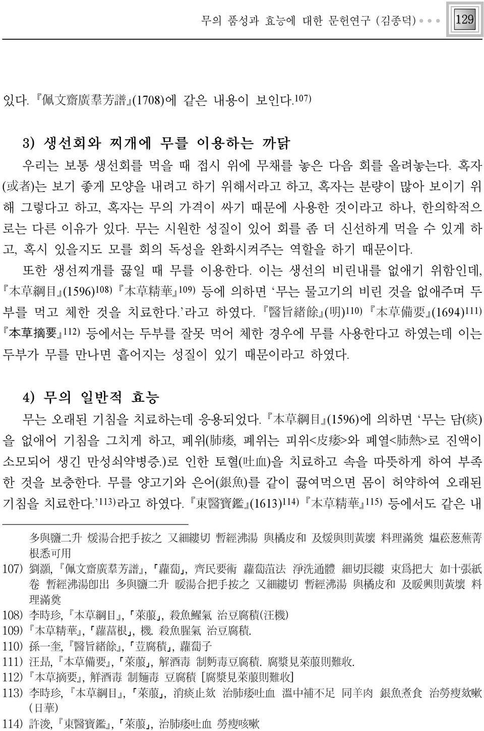 또한 생선찌개를 끓일 때 무를 이용한다. 이는 생선의 비린내를 없애기 위함인데, 本草綱目 (1596)108) 本草精華 109) 등에 의하면 무는 물고기의 비린 것을 없애주며 두 부를 먹고 체한 것을 치료한다. 라고 하였다.