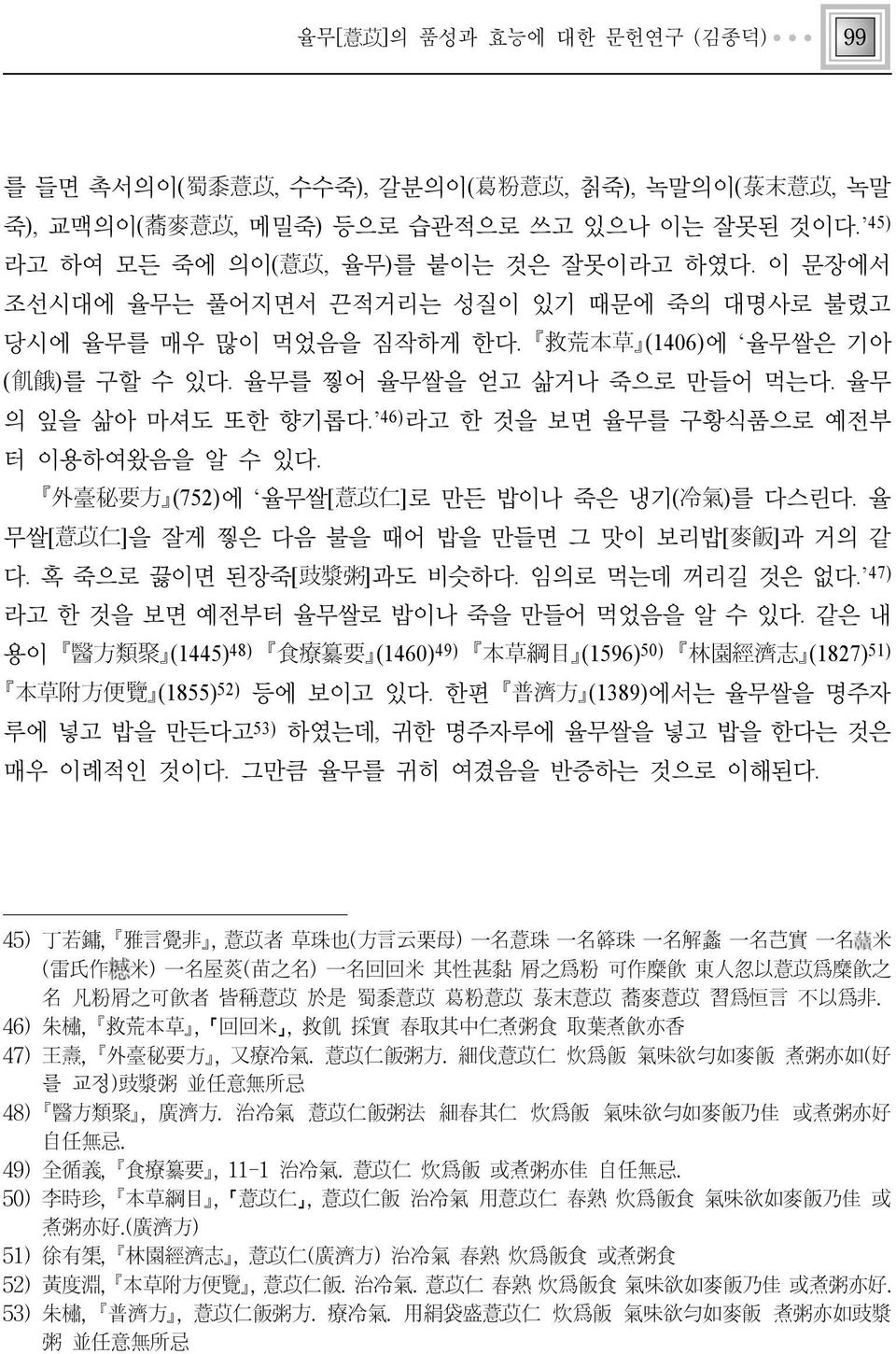 46)라고 한 것을 보면 율무를 구황식품으로 예전부 터 이용하여왔음을 알 수 있다. 外臺秘要方 (752)에 율무쌀[薏苡仁]로 만든 밥이나 죽은 냉기(冷氣)를 다스린다. 율 무쌀[薏苡仁]을 잘게 찧은 다음 불을 때어 밥을 만들면 그 맛이 보리밥[麥飯]과 거의 같 다. 혹 죽으로 끓이면 된장죽[豉漿粥]과도 비슷하다. 임의로 먹는데 꺼리길 것은 없다.