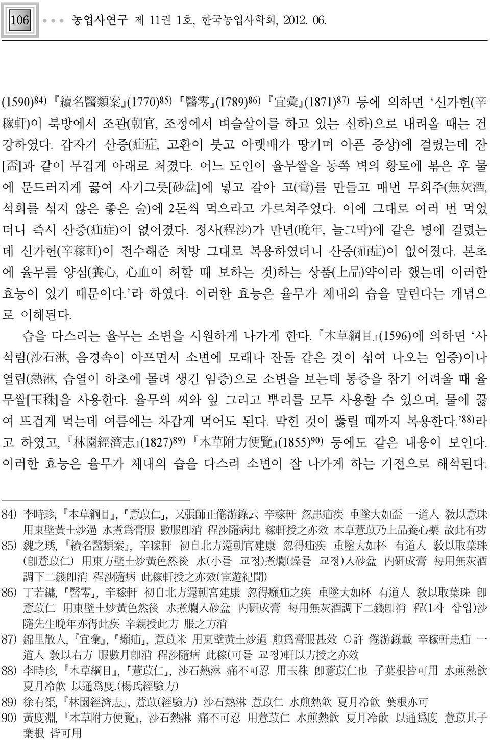 이에 그대로 여러 번 먹었 더니 즉시 산증(疝症)이 없어졌다. 정사(程沙)가 만년(晩年, 늘그막)에 같은 병에 걸렸는 데 신가헌(辛稼軒)이 전수해준 처방 그대로 복용하였더니 산증(疝症)이 없어졌다. 본초 에 율무를 양심(養心, 心血이 허할 때 보하는 것)하는 상품(上品)약이라 했는데 이러한 효능이 있기 때문이다. 라 하였다.