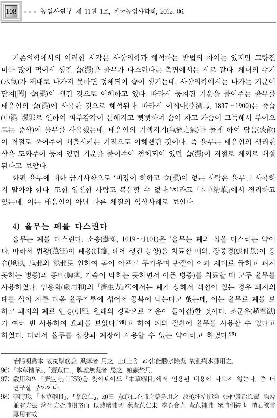 따라서 이제마(李濟馬, 1837 1900)는 중습 (中濕, 濕邪로 인하여 피부감각이 둔해지고 뻣뻣하며 숨이 차고 가슴이 그득해서 부어오 르는 증상)에 율무를 사용했는데, 태음인의 기액지기(氣液之氣)를 돌게 하여 담음(痰飮) 이 저절로 풀어주어 배출시키는 기전으로 이해했던 것이다.