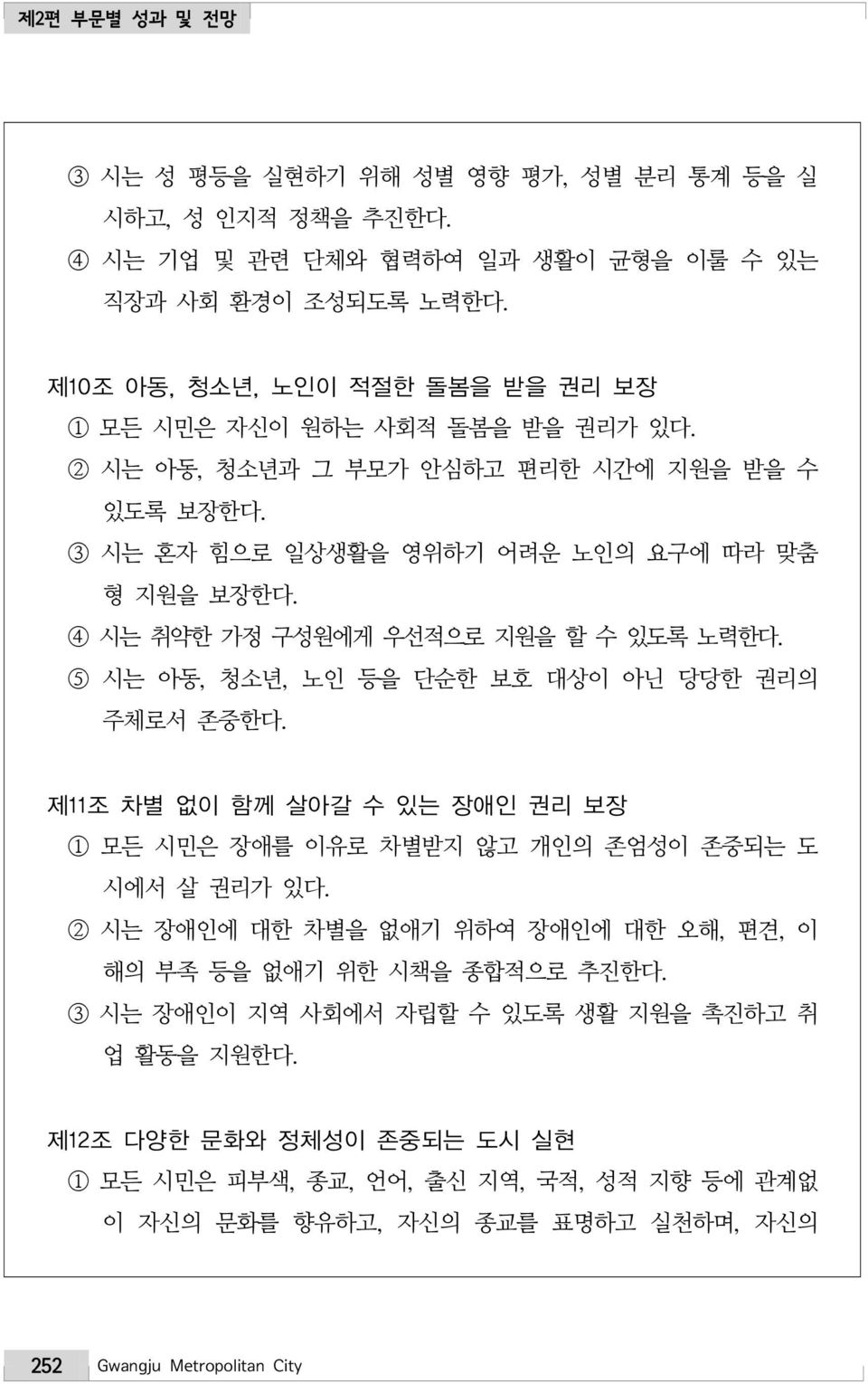 4 시는 취약한 가정 구성원에게 우선적으로 지원을 할 수 있도록 노력한다. 5 시는 아동, 청소년, 노인 등을 단순한 보호 대상이 아닌 당당한 권리의 주체로서 존중한다. 제11조 차별 없이 함께 살아갈 수 있는 장애인 권리 보장 1 모든 시민은 장애를 이유로 차별받지 않고 개인의 존엄성이 존중되는 도 시에서 살 권리가 있다.