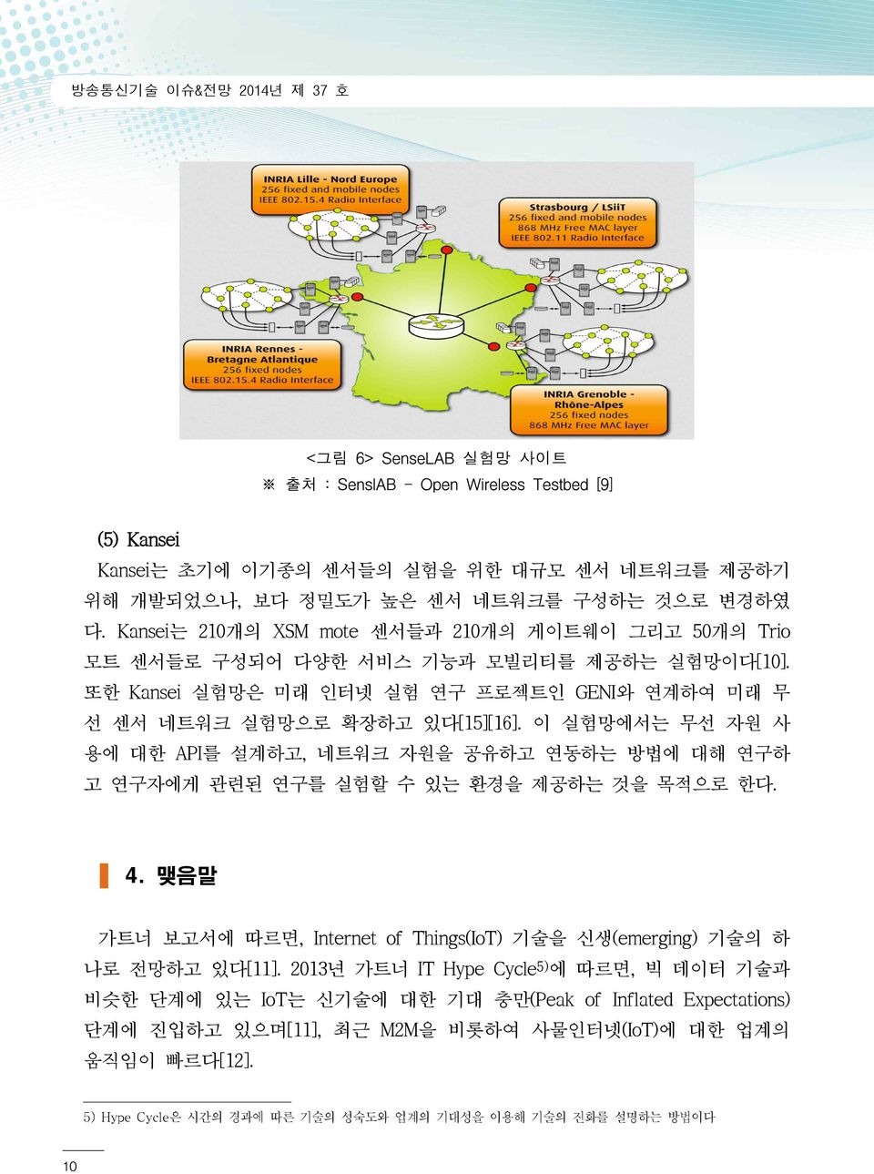 이 실험망에서는 무선 자원 사 용에 대한 API를 설계하고, 네트워크 자원을 공유하고 연동하는 방법에 대해 연구하 고 연구자에게 관련된 연구를 실험할 수 있는 환경을 제공하는 것을 목적으로 한다. 4. 맺음말 가트너 보고서에 따르면, Internet of Things(IoT) 기술을 신생(emerging) 기술의 하 나로 전망하고 있다[11].