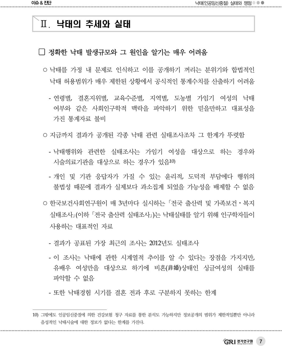 과소집계 되었을 가능성을 배제할 수 없음 한국보건사회연구원이 매 3년마다 실시하는 전국 출산력 및 가족보건 복지 실태조사 (이하 전국 출산력 실태조사 )는 낙태실태를 알기 위해 인구학자들이 사용하는 대표적인 자료 - 결과가 공표된 가장 최근의 조사는 2012년도 실태조사 - 이 조사는 낙태에 관한 시계열적 추이를 알 수 있다는 장점을