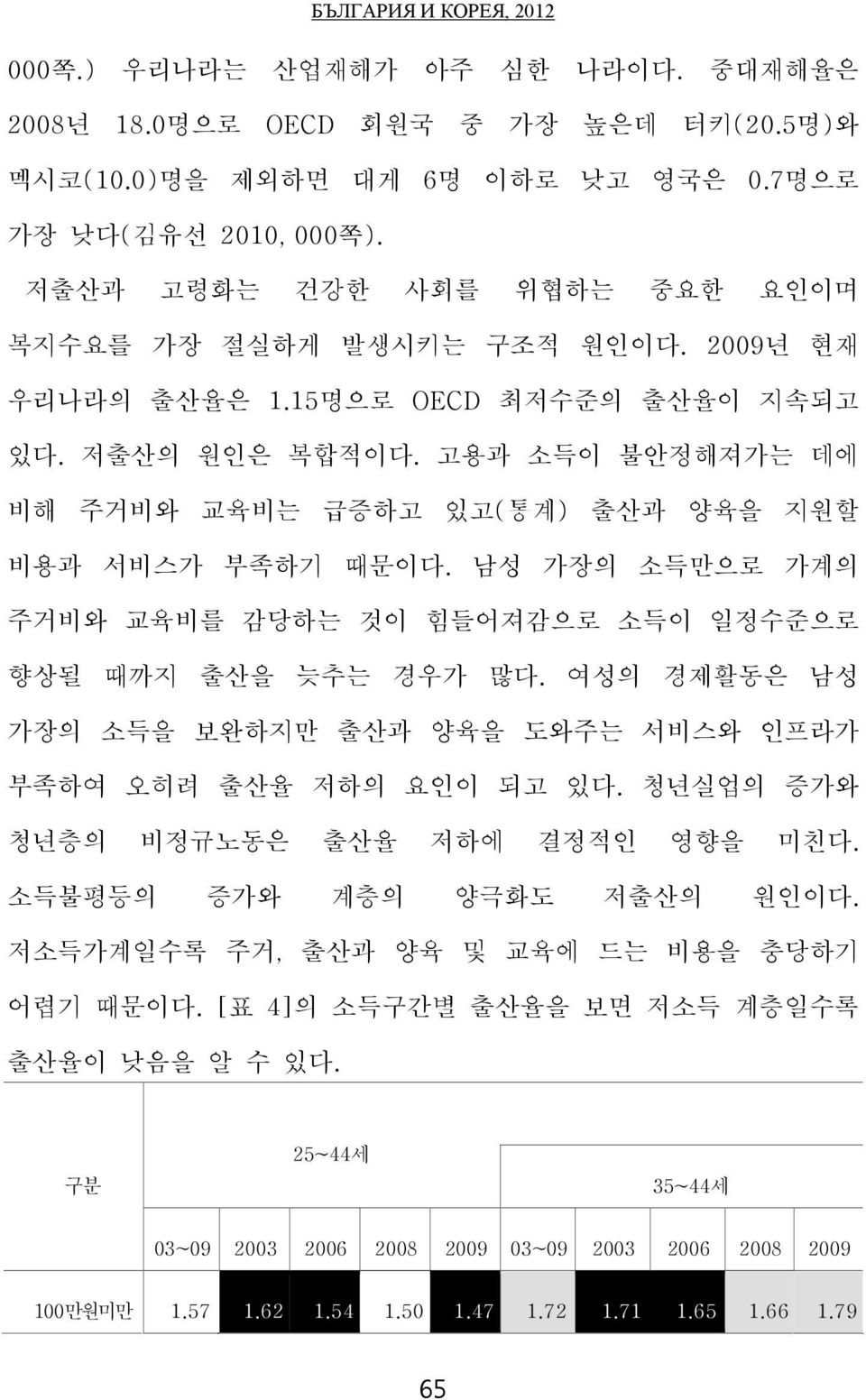 고용과 소득이 불안정해져가는 데에 비해 주거비와 교육비는 급증하고 있고(통계) 출산과 양육을 지원할 비용과 서비스가 부족하기 때문이다. 남성 가장의 소득만으로 가계의 주거비와 교육비를 감당하는 것이 힘들어져감으로 소득이 일정수준으로 향상될 때까지 출산을 늦추는 경우가 많다.