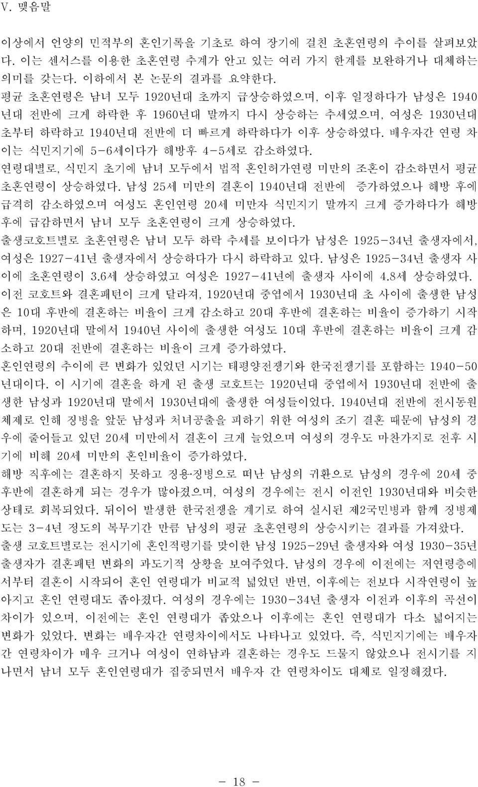 연령대별로, 식민지 초기에 남녀 모두에서 법적 혼인허가연령 미만의 조혼이 감소하면서 평균 초혼연령이 상승하였다. 남성 25세 미만의 결혼이 1940년대 전반에 증가하였으나 해방 후에 급격히 감소하였으며 여성도 혼인연령 20세 미만자 식민지기 말까지 크게 증가하다가 해방 후에 급감하면서 남녀 모두 초혼연령이 크게 상승하였다.