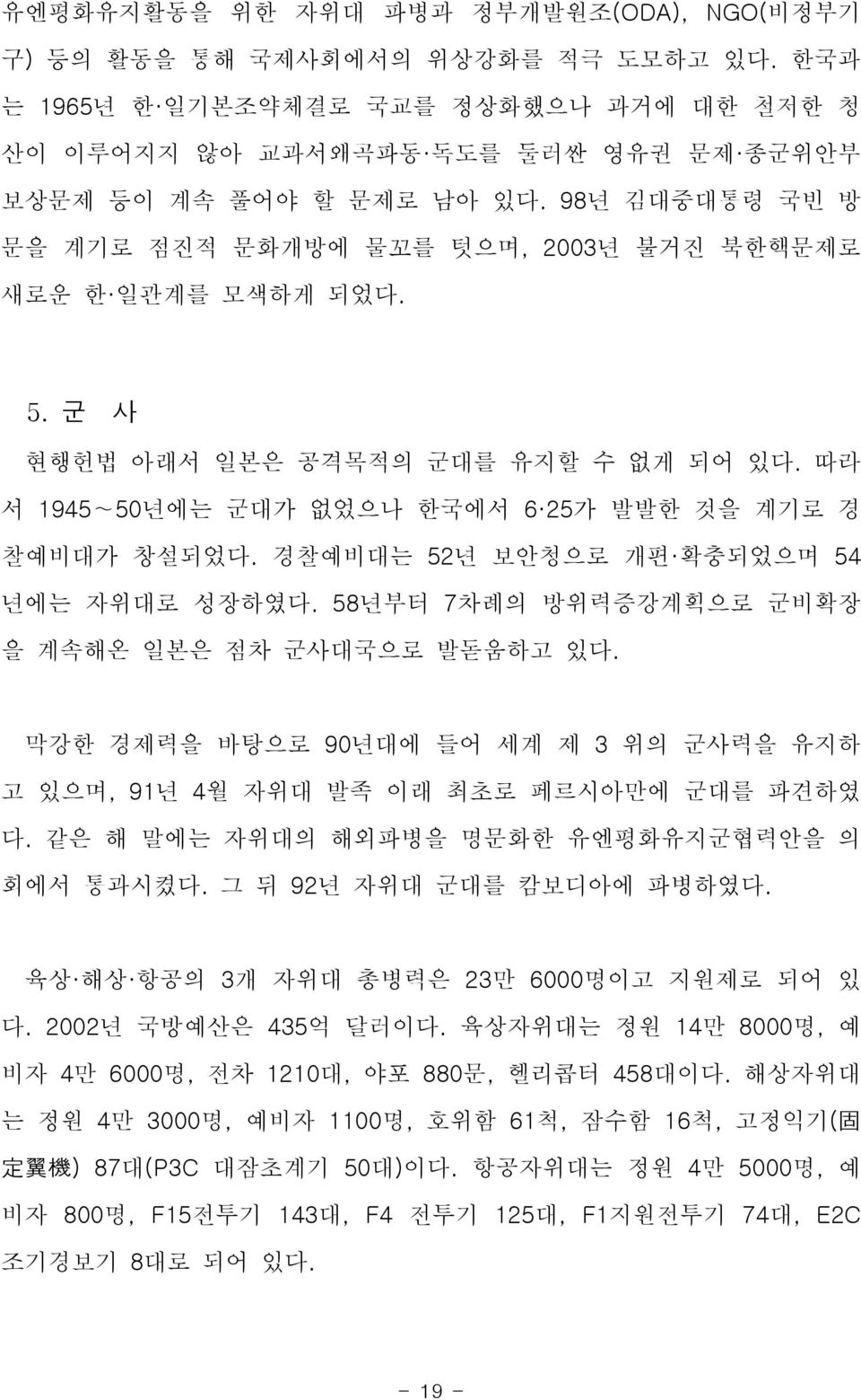 경찰예비대는 52 년 보안청으로 개편 확충되었으며 54 년에는 자위대로 성장하였다. 58년부터 7차례의 방위력증강계획으로 군비확장 을 계속해온 일본은 점차 군사대국으로 발돋움하고 있다. 막강한 경제력을 바탕으로 90년대에 들어 세계 제 3 위의 군사력을 유지하 고 있으며, 91년 4월 자위대 발족 이래 최초로 페르시아만에 군대를 파견하였 다.