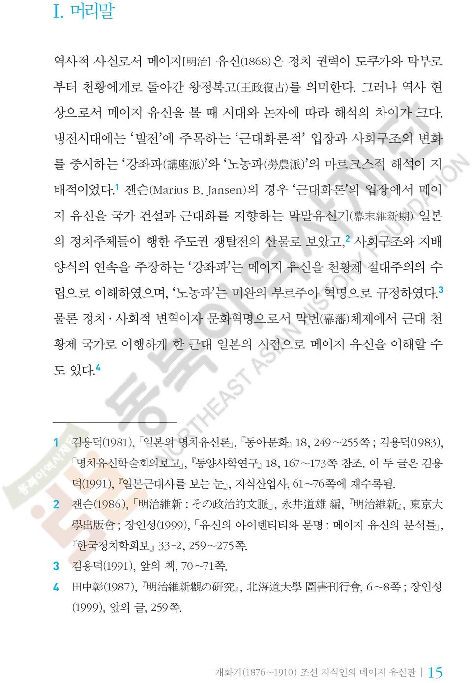 Jansen)의 경우 [근대화론]의 입장에서 메이 지 유신을 국가 건설과 근대화를 지향하는 막말유신기( 幕 末 維 新 期 ) 일본 의 정치주체들이 행한 주도권 쟁탈전의 산물로 보았고, 사회구조와 지배 양식의 연속을 주장하는 [강좌파]는 메이지 유신을 천황제 절대주의의 수 립으로 이해하였으며, [노농파]는 미완의 부르주아 혁명으로 규정하였다.