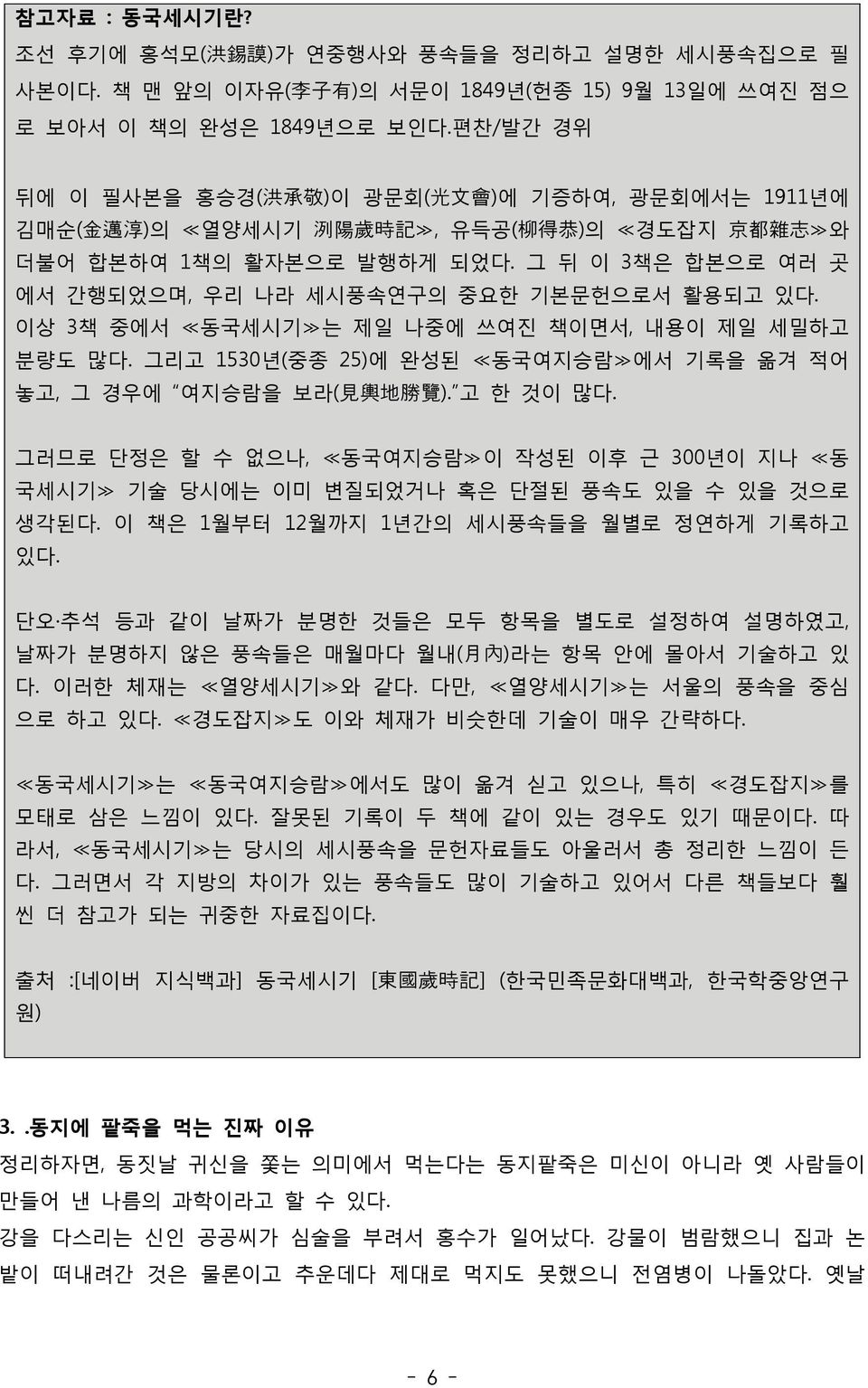 그 뒤 이 3책은 합본으로 여러 곳 에서 간행되었으며, 우리 나라 세시풍속연구의 중요한 기본문헌으로서 활용되고 있다. 이상 3책 중에서 동국세시기 는 제일 나중에 쓰여진 책이면서, 내용이 제일 세밀하고 분량도 많다. 그리고 1530년(중종 25)에 완성된 동국여지승람 에서 기록을 옮겨 적어 놓고, 그 경우에 여지승람을 보라( 見 輿 地 勝 覽 ).