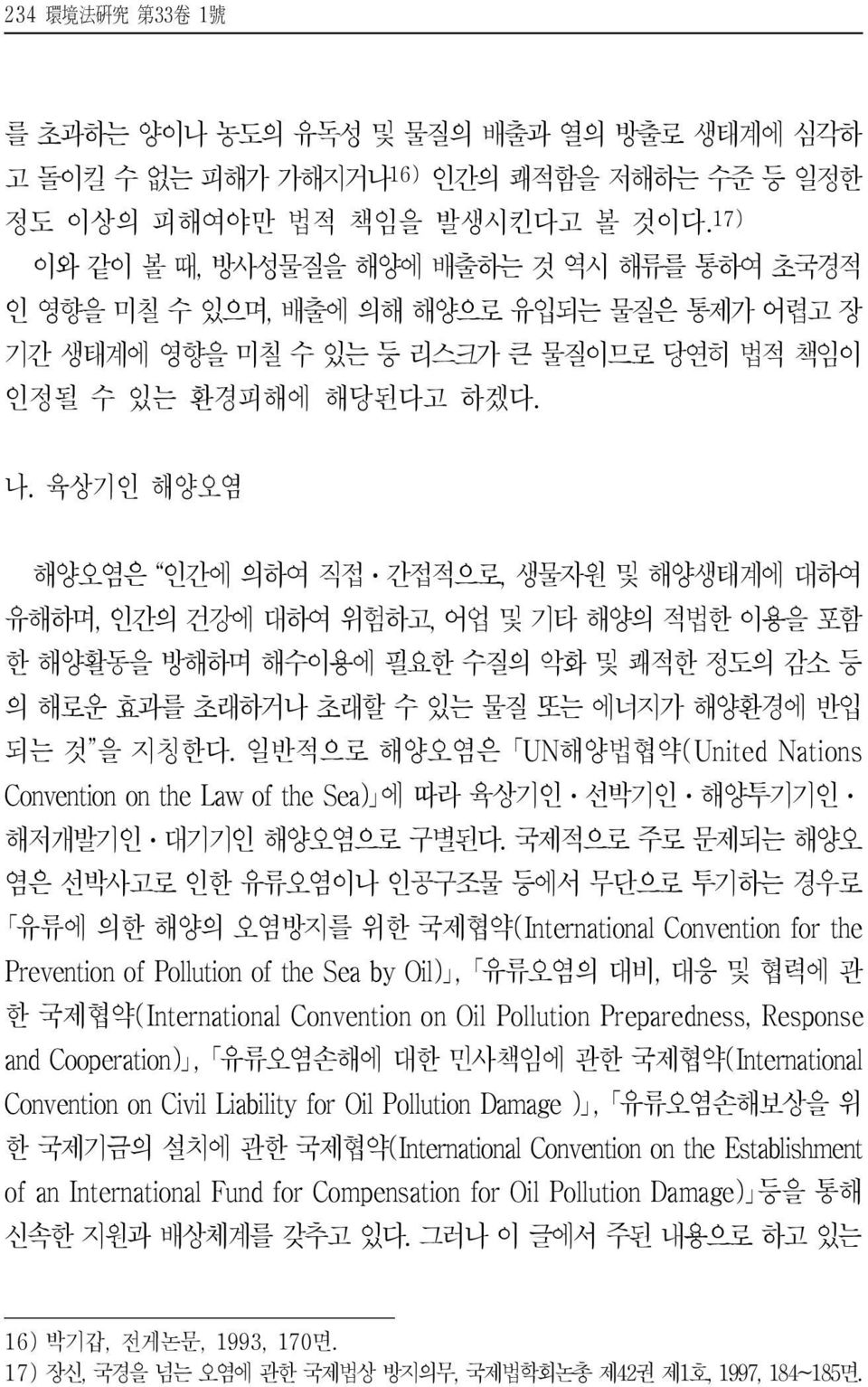 육상기인 해양오염 해양오염은 인간에 의하여 직접ㆍ간접적으로, 생물자원 및 해양생태계에 대하여 유해하며, 인간의 건강에 대하여 위험하고, 어업 및 기타 해양의 적법한 이용을 포함 한 해양활동을 방해하며 해수이용에 필요한 수질의 악화 및 쾌적한 정도의 감소 등 의 해로운 효과를 초래하거나 초래할 수 있는 물질 또는 에너지가 해양환경에 반입 되는 것 을