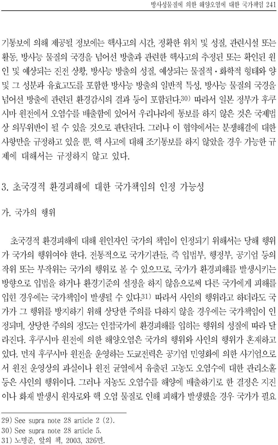 그러나 이 협약에서는 분쟁해결에 대한 사항만을 규정하고 있을 뿐, 핵 사고에 대해 조기통보를 하지 않았을 경우 가능한 규 제에 대해서는 규정하지 않고 있다. 3. 초국경적 환경피해에 대한 국가책임의 인정 가능성 가. 국가의 행위 초국경적 환경피해에 대해 원인자인 국가의 책임이 인정되기 위해서는 당해 행위 가 국가의 행위여야 한다.