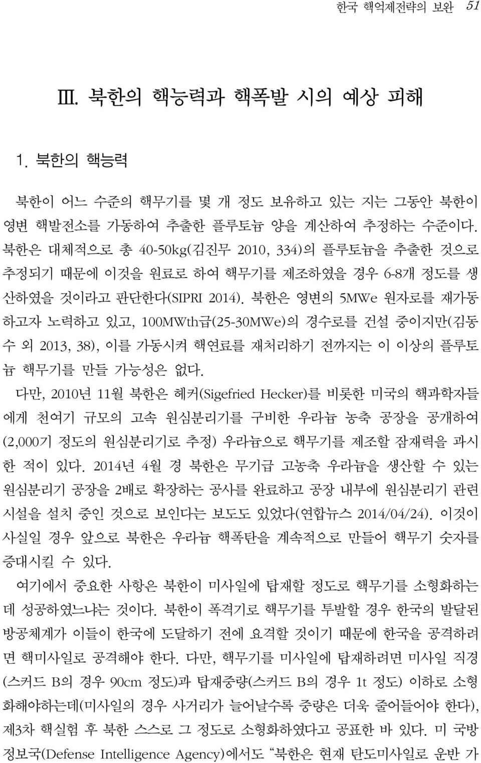 북한은 영변의 5MWe 원자로를 재가동 하고자 노력하고 있고, 100MWth급(25-30MWe)의 경수로를 건설 중이지만(김동 수 외 2013, 38), 이를 가동시켜 핵연료를 재처리하기 전까지는 이 이상의 플루토 늄 핵무기를 만들 가능성은 없다.