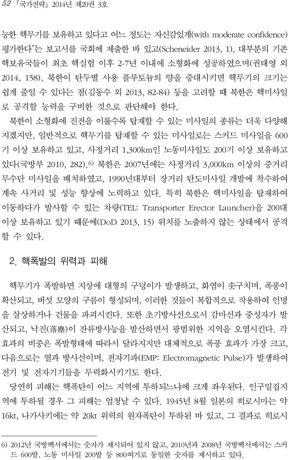 북한이 소형화에 진전을 이룰수록 탑재할 수 있는 미사일의 종류는 더욱 다양해 지겠지만, 일반적으로 핵무기를 탑재할 수 있는 미사일로는 스커드 미사일을 600 기 이상 보유하고 있고, 사정거리 1,300km인 노동미사일도 200기 이상 보유하고 있다(국방부 2010, 282).