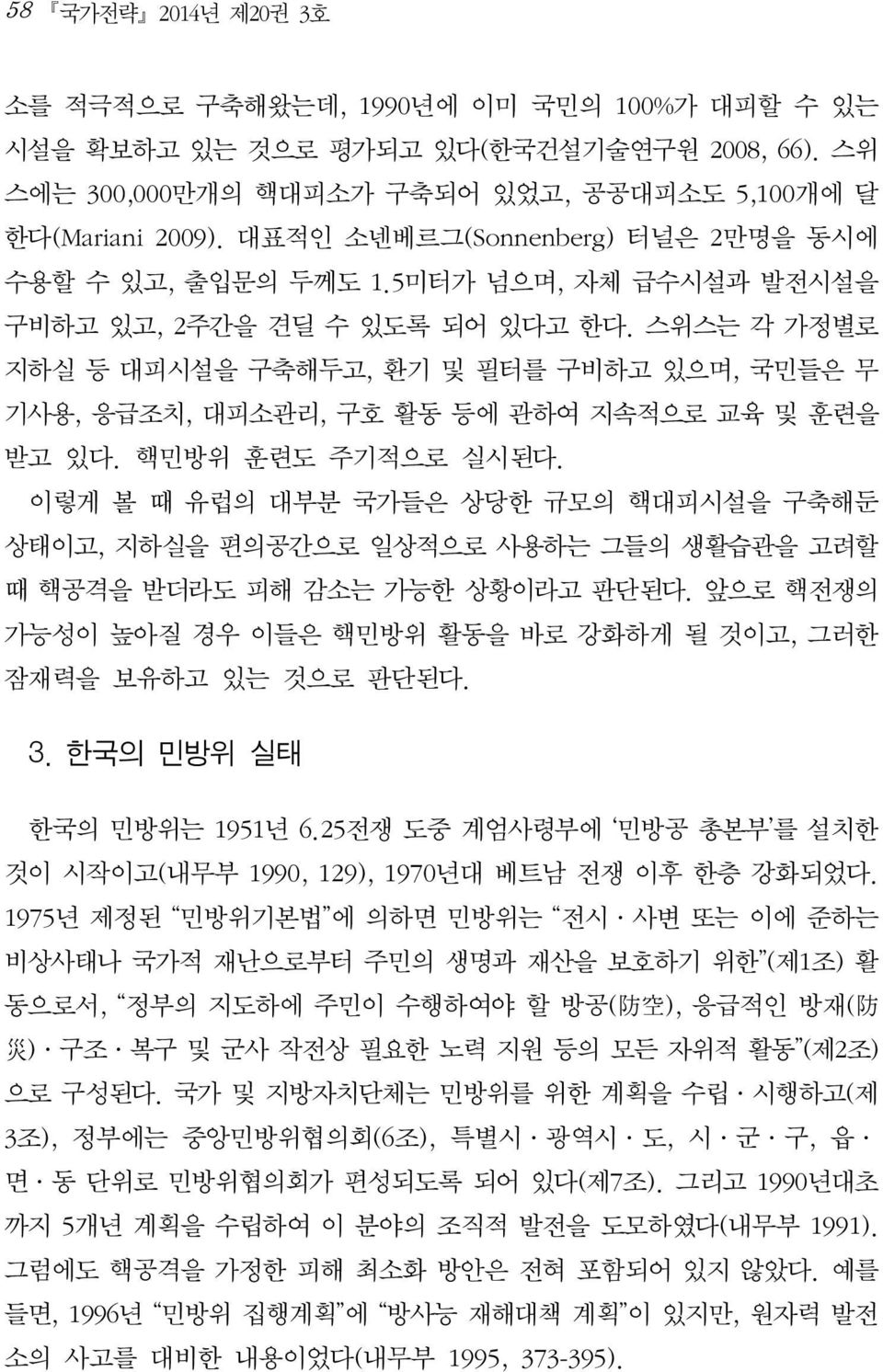 스위스는 각 가정별로 지하실 등 대피시설을 구축해두고, 환기 및 필터를 구비하고 있으며, 국민들은 무 기사용, 응급조치, 대피소관리, 구호 활동 등에 관하여 지속적으로 교육 및 훈련을 받고 있다. 핵민방위 훈련도 주기적으로 실시된다.