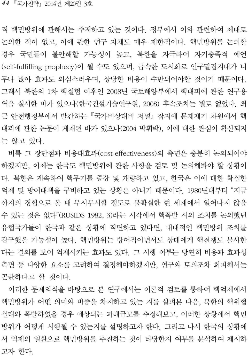 그래서 북한의 1차 핵실험 이후인 2008년 국토해양부에서 핵대피에 관한 연구용 역을 실시한 바가 있으나(한국건설기술연구원, 2008) 후속조치는 별로 없었다. 최 근 안전행정부에서 발간하는 국가비상대비 저널 잡지에 문제제기 차원에서 핵 대피에 관한 논문이 게재된 바가 있으나(2004 박휘락), 이에 대한 관심이 확산되지 는 않고 있다.