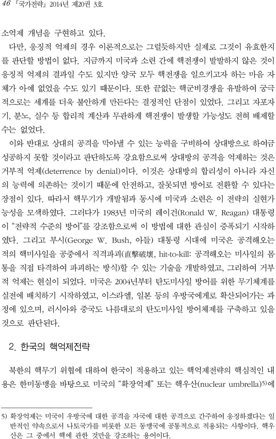 이와 반대로 상대의 공격을 막아낼 수 있는 능력을 구비하여 상대방으로 하여금 성공하지 못할 것이라고 판단하도록 강요함으로써 상대방의 공격을 억제하는 것은 거부적 억제(deterrence by denial)이다. 이것은 상대방의 합리성이 아니라 자신 의 능력에 의존하는 것이기 때문에 안전하고, 잘못되면 방어로 전환할 수 있다는 장점이 있다.