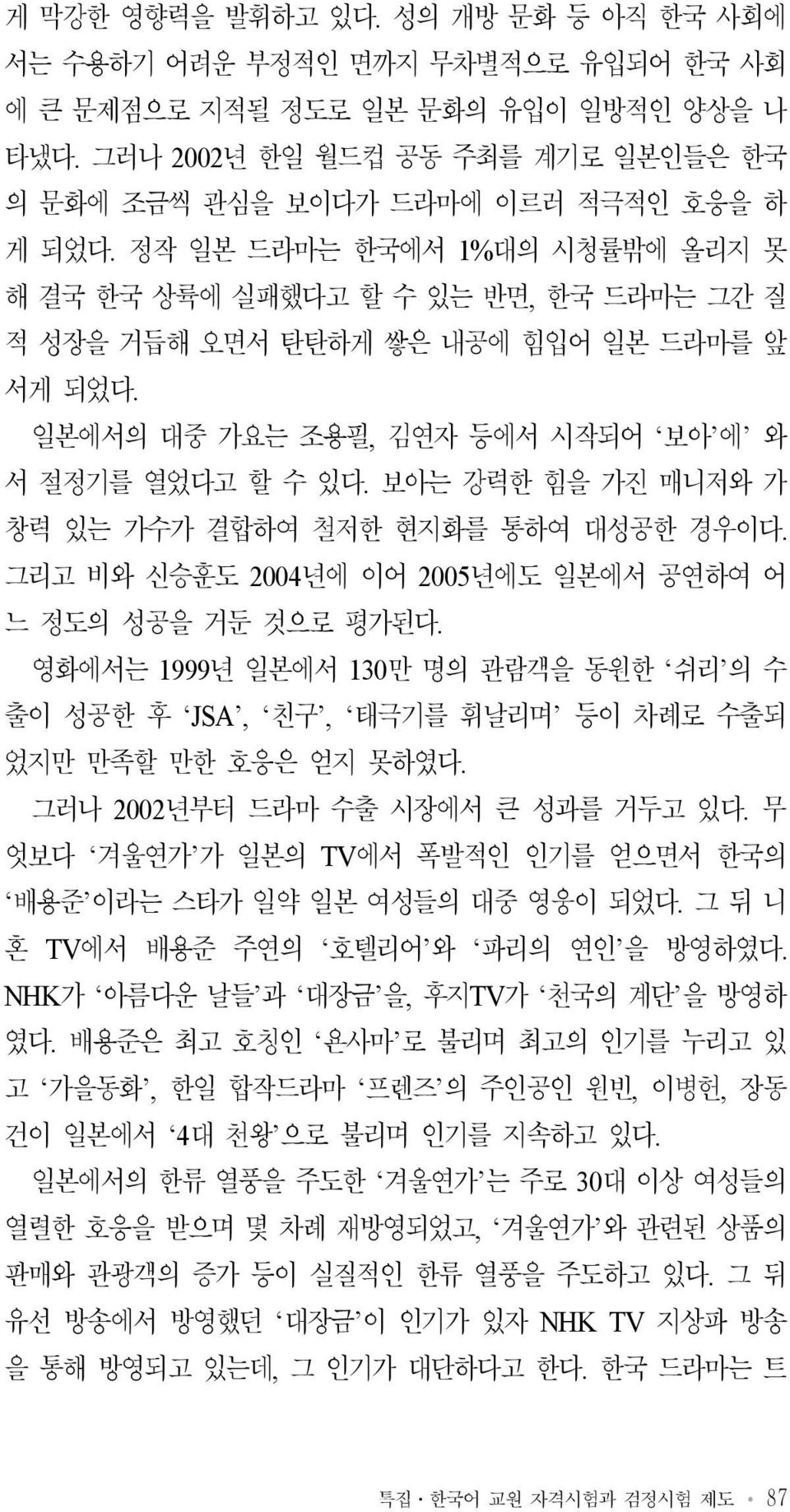 정작 일본 드라마는 한국에서 1%대의 시청률밖에 올리지 못 해 결국 한국 상륙에 실패했다고 할 수 있는 반면, 한국 드라마는 그간 질 적 성장을 거듭해 오면서 탄탄하게 쌓은 내공에 힘입어 일본 드라마를 앞 서게 되었다. 일본에서의 대중 가요는 조용필, 김연자 등에서 시작되어 보아 에 와 서 절정기를 열었다고 할 수 있다.