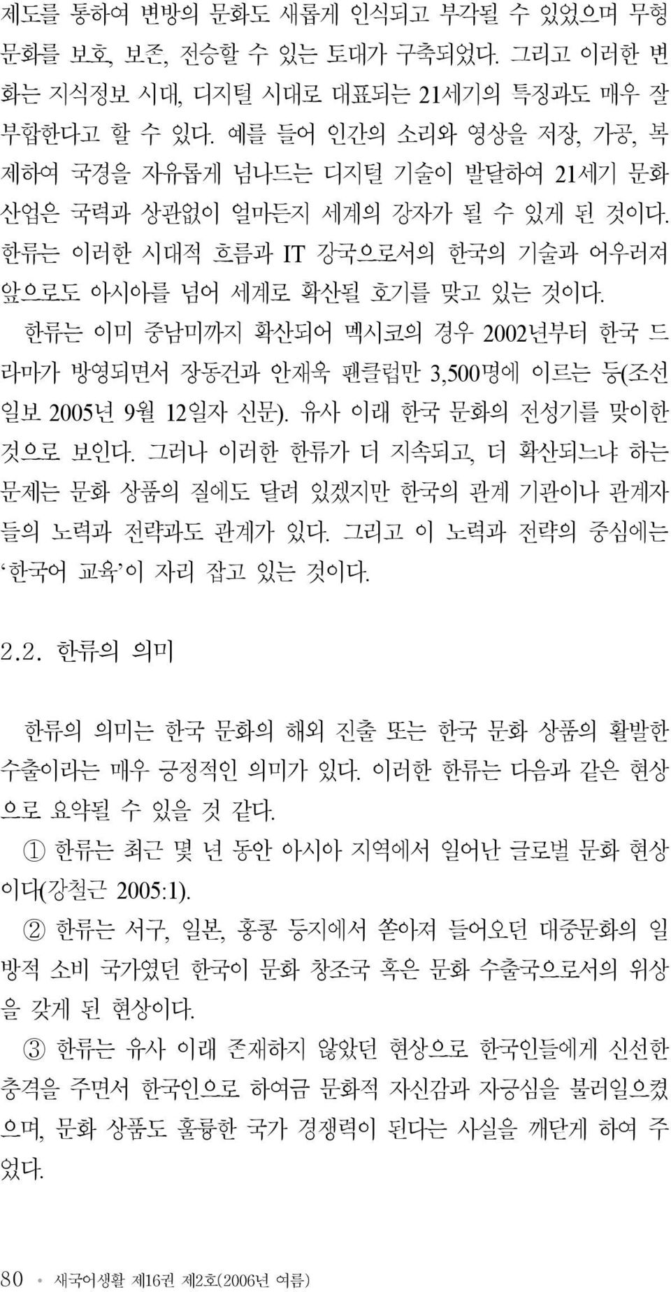 한류는 이미 중남미까지 확산되어 멕시코의 경우 2002년부터 한국 드 라마가 방영되면서 장동건과 안재욱 팬클럽만 3,500명에 이르는 등(조선 일보 2005년 9월 12일자 신문). 유사 이래 한국 문화의 전성기를 맞이한 것으로 보인다.