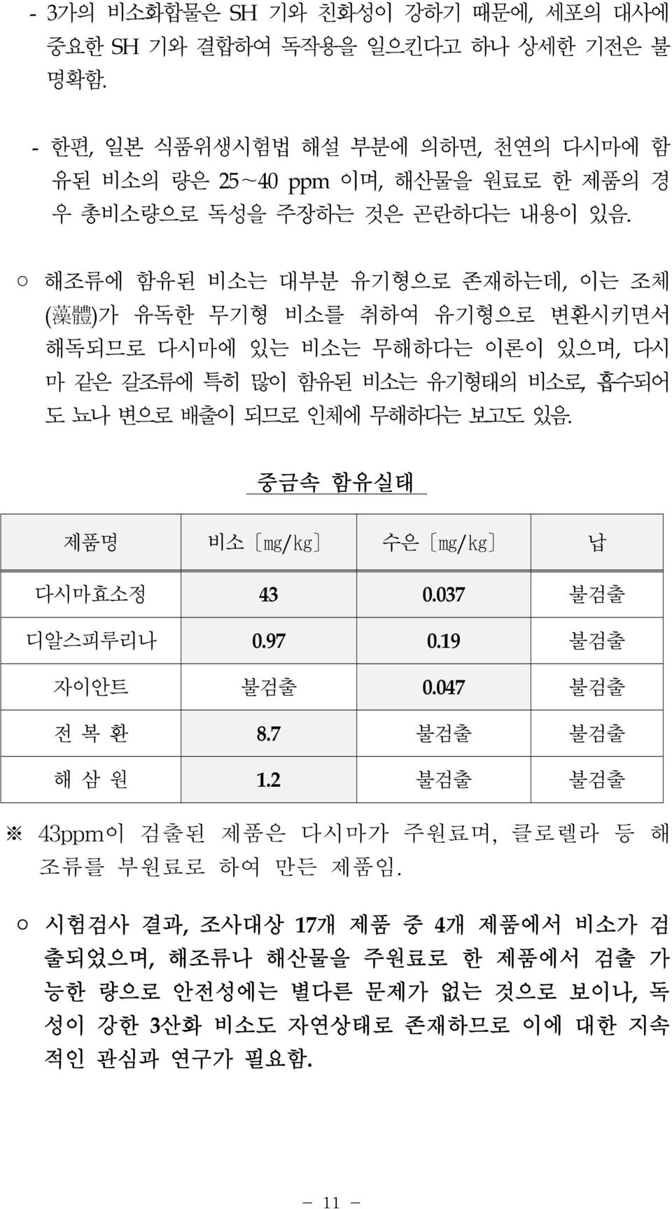 해조류에 함유된 비소는 대부분 유기형으로 존재하는데, 이는 조체 ( 藻 體 )가 유독한 무기형 비소를 취하여 유기형으로 변환시키면서 해독되므로 다시마에 있는 비소는 무해하다는 이론이 있으며, 다시 마 같은 갈조류에 특히 많이 함유된 비소는 유기형태의 비소로, 흡수되어 도 뇨나 변으로 배출이 되므로 인체에 무해하다는 보고도 있음.