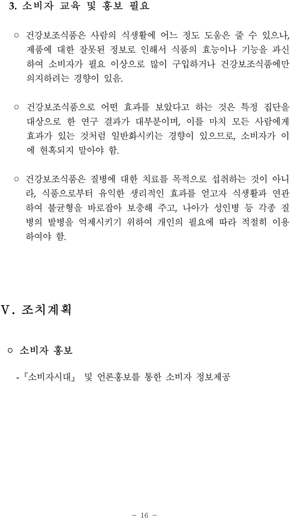 건강보조식품으로 어떤 효과를 보았다고 하는 것은 특정 집단을 대상으로 한 연구 결과가 대부분이며, 이를 마치 모든 사람에게 효과가 있는 것처럼 일반화시키는 경향이 있으므로, 소비자가 이 에 현혹되지