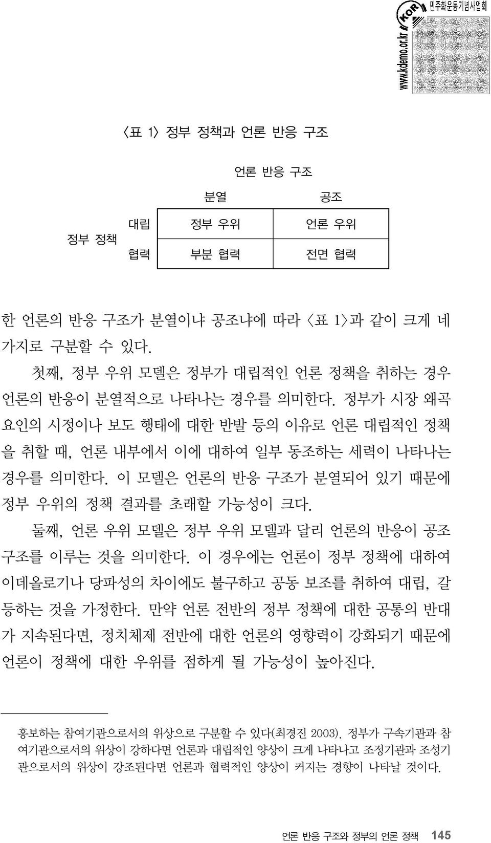 이 모델은 언론의 반응 구조가 분열되어 있기 때문에 정부 우위의 정책 결과를 초래할 가능성이 크다. 둘째, 언론 우위 모델은 정부 우위 모델과 달리 언론의 반응이 공조 구조를 이루는 것을 의미한다. 이 경우에는 언론이 정부 정책에 대하여 이데올로기나 당파성의 차이에도 불구하고 공동 보조를 취하여 대립, 갈 등하는 것을 가정한다.