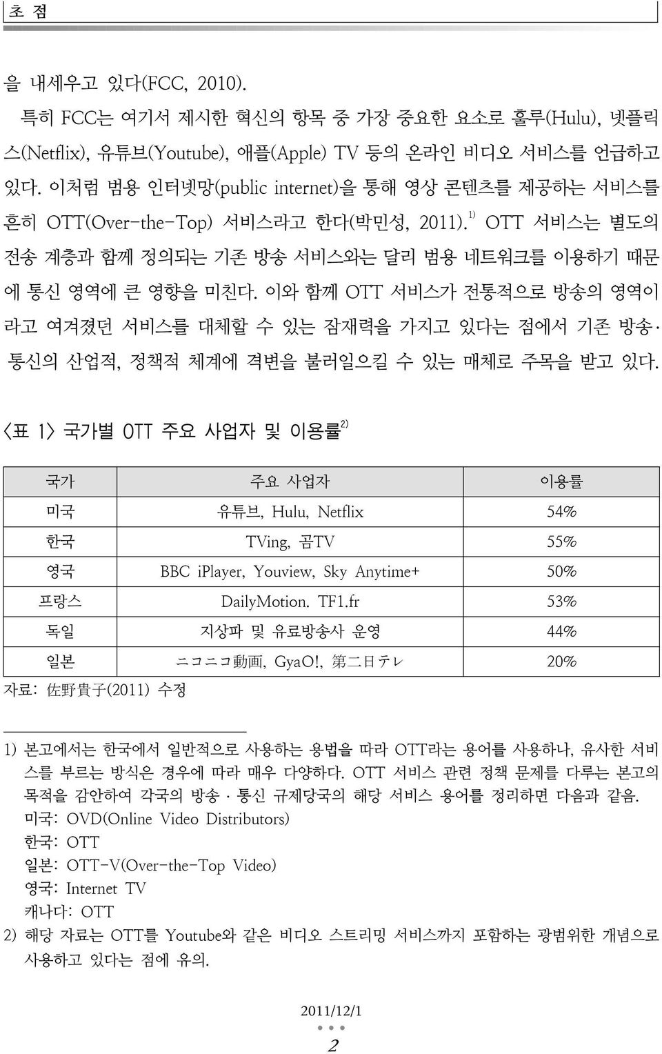 이와 함께 OTT 서비스가 전통적으로 방송의 영역이 라고 여겨졌던 서비스를 대체할 수 있는 잠재력을 가지고 있다는 점에서 기존 방송 통신의 산업적, 정책적 체계에 격변을 불러일으킬 수 있는 매체로 주목을 받고 있다.