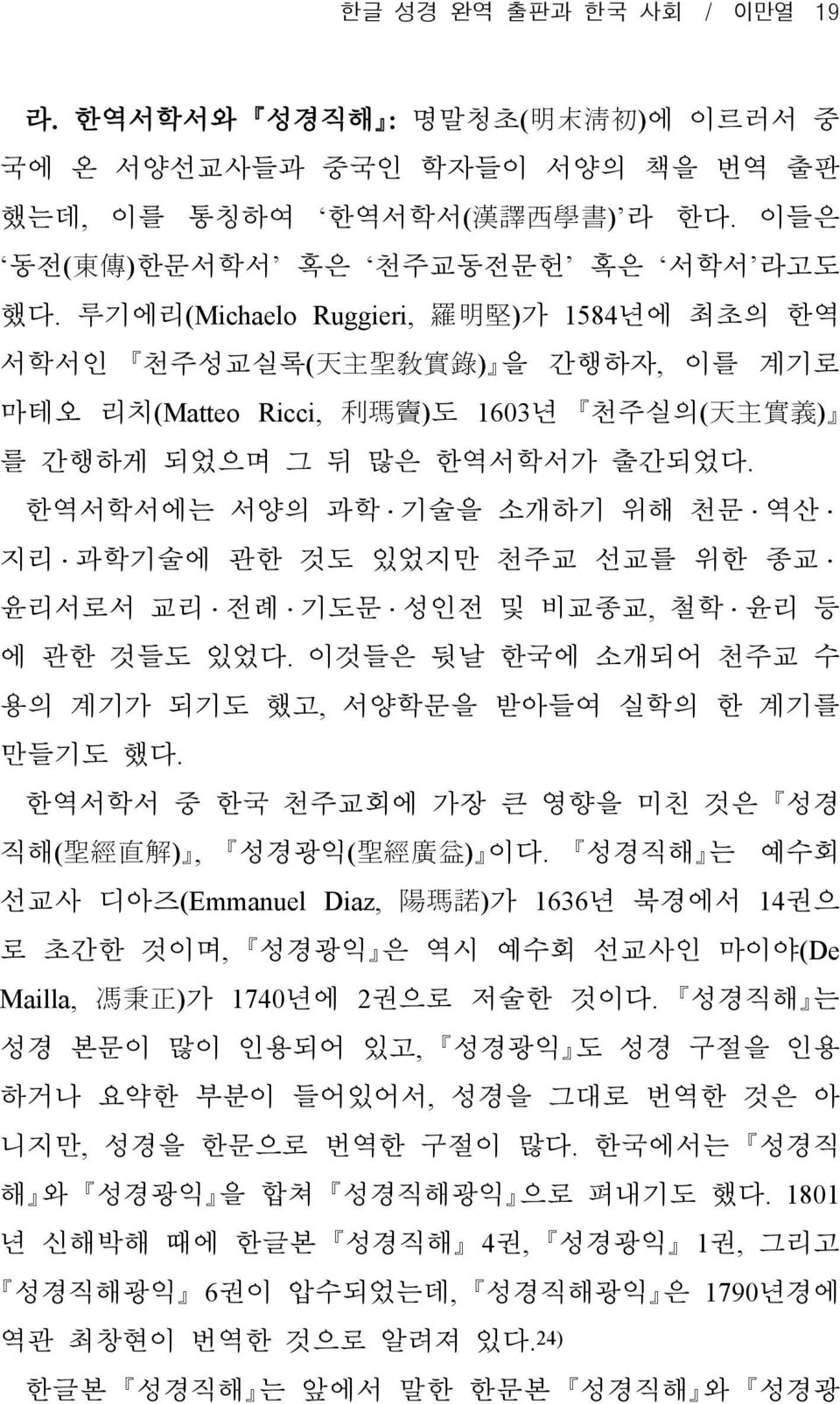 한역서학서에는 서양의 과학ᆞ기술을 소개하기 위해 천문ᆞ역산ᆞ 지리ᆞ과학기술에 관한 것도 있었지만 천주교 선교를 위한 종교ᆞ 윤리서로서 교리ᆞ전례ᆞ기도문ᆞ성인전 및 비교종교, 철학ᆞ윤리 등 에 관한 것들도 있었다. 이것들은 뒷날 한국에 소개되어 천주교 수 용의 계기가 되기도 했고, 서양학문을 받아들여 실학의 한 계기를 만들기도 했다.