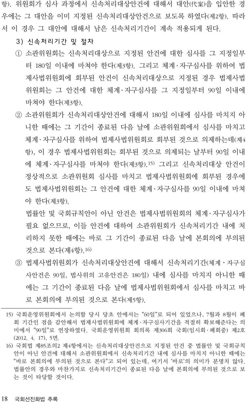 2 소관위원회가 신속처리대상안건에 대해서 180일 이내에 심사를 마치지 아 니한 때에는 그 기간이 종료된 다음 날에 소관위원회에서 심사를 마치고 체계 자구심사를 위하여 법제사법위원회로 회부된 것으로 의제하는데(제4 항), 이 경우 법제사법위원회는 회부된 것으로 의제되는 날부터 90일 이내 에 체계 자구심사를 마쳐야 한다(제3항).