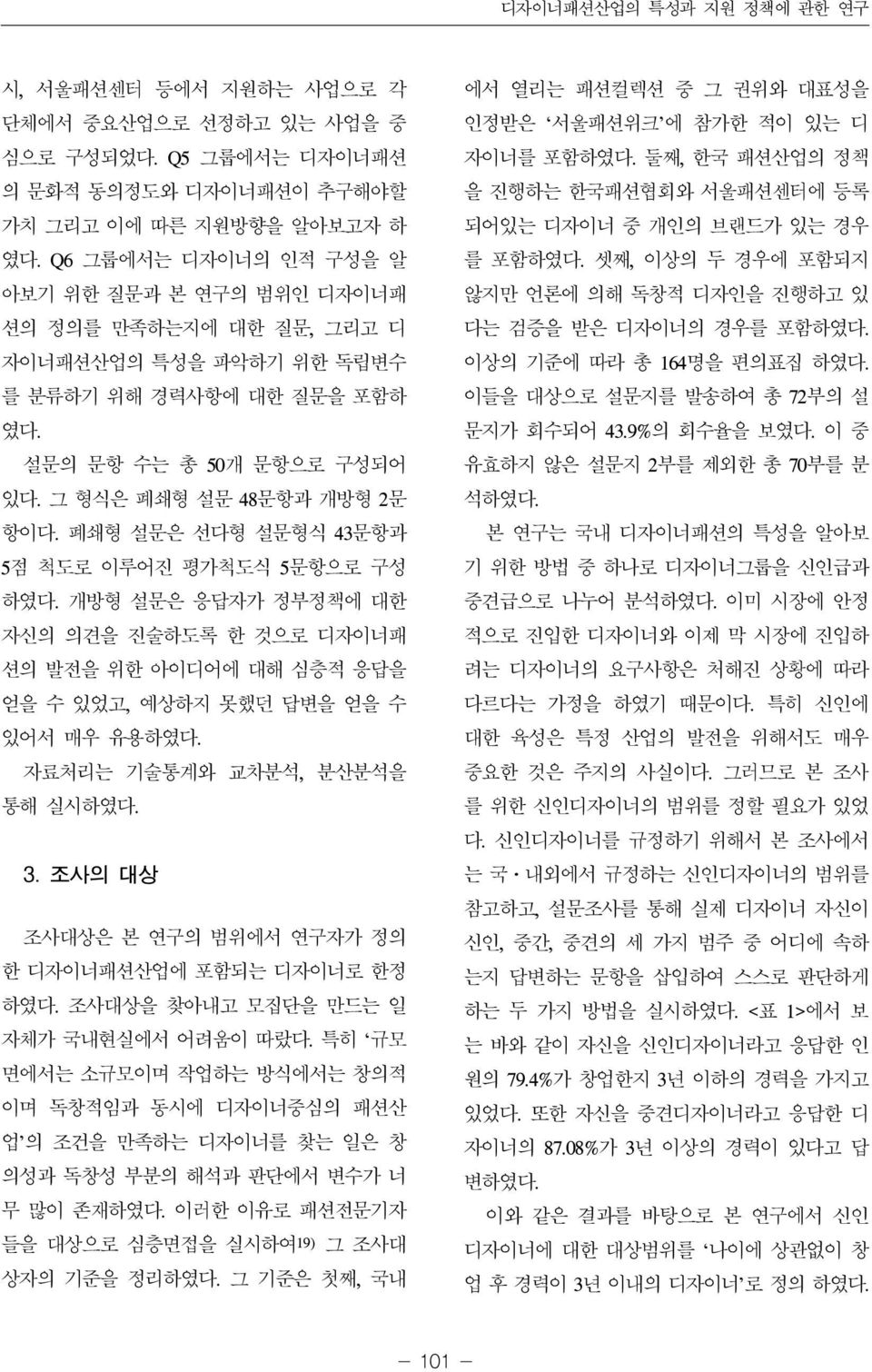 폐쇄형 설문은 선다형 설문형식 43문항과 5점 척도로 이루어진 평가척도식 5문항으로 구성 하였다. 개방형 설문은 응답자가 정부정책에 대한 자신의 의견을 진술하도록 한 것으로 디자이너패 션의 발전을 위한 아이디어에 대해 심층적 응답을 얻을 수 있었고, 예상하지 못했던 답변을 얻을 수 있어서 매우 유용하였다.