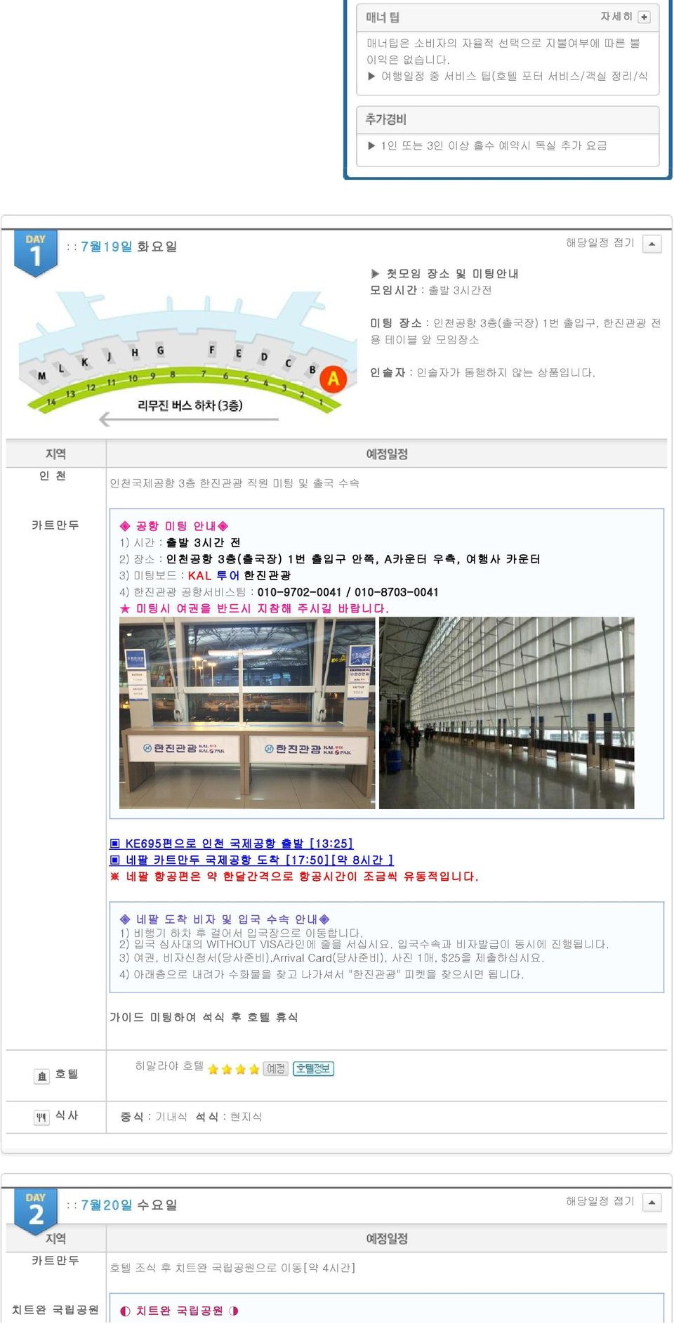 인 천 인천국제공항 3층 한진관광 직원 미팅 및 출국 수속 카트만두 공항 미팅 안내 1) 시간 : 출발 3시간 전 2) 장소 : 인천공항 3층(출국장) 1번 출입구 안쪽, A카운터 우측, 여행사 카운터 3) 미팅보드 : KAL 투어 한진관광 4) 한진관광 공항서비스팀 : 010-9702-0041 / 010-8703-0041 미팅시 여권을 반드시 지참해