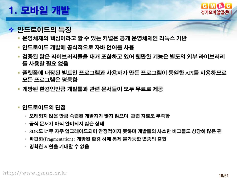 환경인만큼 개발툴과 관련 문서들이 모두 무료로 제공 안드로이드의 단점 오래되지 않은 만큼 숙련된 개발자가 많지 않으며, 관련 자료도 부족함 공식 문서가 아직 완비되지 않은 상태 SDK도 너무