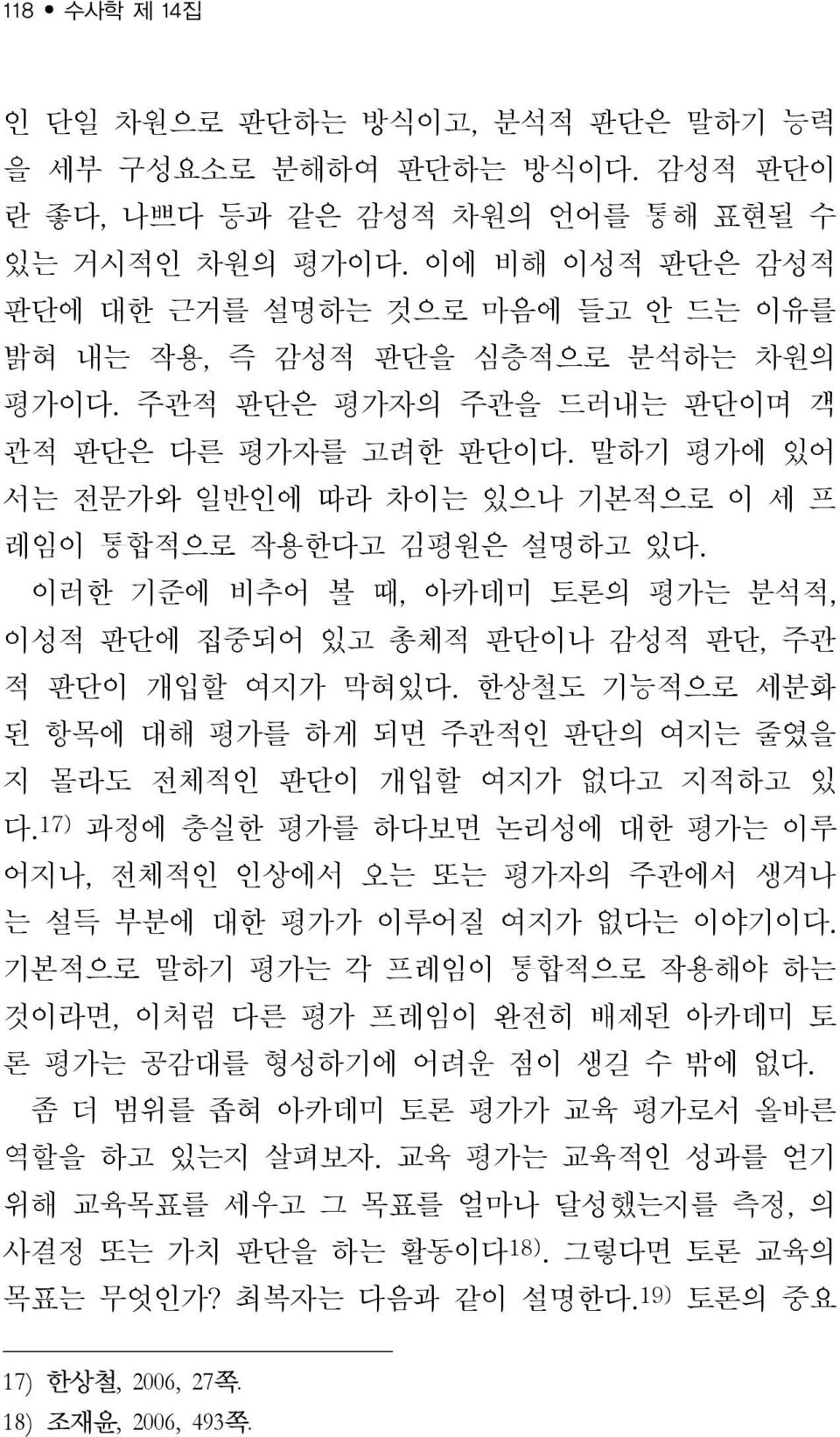 말하기 평가에 있어 서는 전문가와 일반인에 따라 차이는 있으나 기본적으로 이 세 프 레임이 통합적으로 작용한다고 김평원은 설명하고 있다. 이러한 기준에 비추어 볼 때, 아카데미 토론의 평가는 분석적, 이성적 판단에 집중되어 있고 총체적 판단이나 감성적 판단, 주관 적 판단이 개입할 여지가 막혀있다.