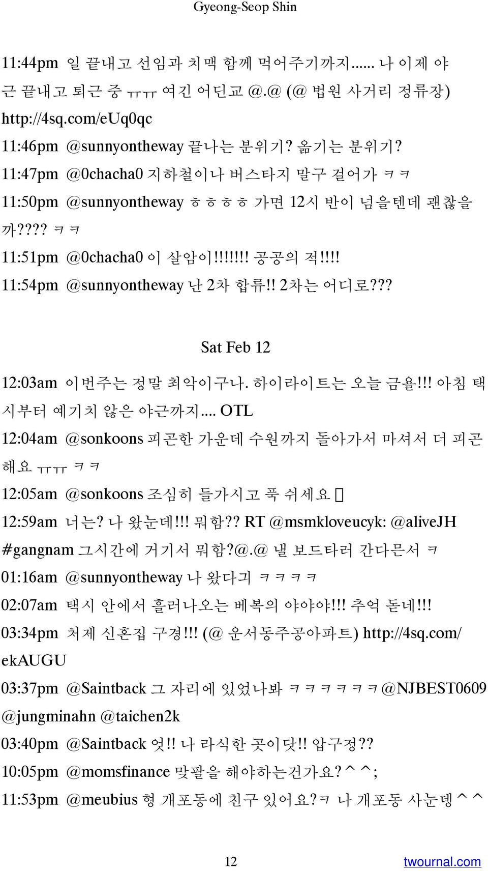 ?? Sat Feb 12 12:03am 이번주는 정말 최악이구나. 하이라이트는 오늘 금욜!!! 아침 택 시부터 예기치 않은 야근까지... OTL 12:04am @sonkoons 피곤한 가운데 수원까지 돌아가서 마셔서 더 피곤 해요 ㅠㅠ ㅋㅋ 12:05am @sonkoons 조심히 들가시고 푹 쉬세요 12:59am 너는? 나 왔눈데!!! 뭐함?