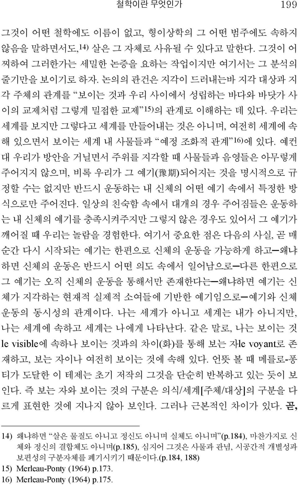 예컨 대 우리가 방안을 거닐면서 주위를 지각할 때 사물들과 음영들은 아무렇게 주어지지 않으며, 비록 우리가 그 예기( 豫 期 )되어지는 것을 명시적으로 규 정할 수는 없지만 반드시 운동하는 내 신체의 어떤 예기 속에서 특정한 방 식으로만 주어진다.