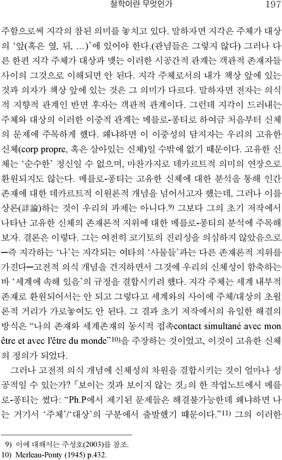 왜냐하면 이 이중성의 담지자는 우리의 고유한 신체(corp propre, 혹은 살아있는 신체)일 수밖에 없기 때문이다. 고유한 신 체는 순수한 정신일 수 없으며, 마찬가지로 데카르트적 의미의 연장으로 환원되지도 않는다.