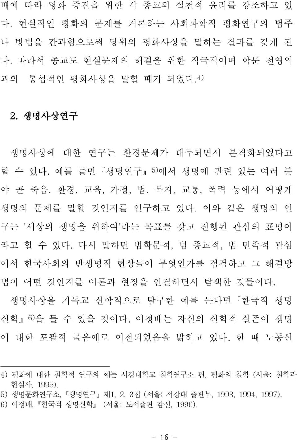 이와 같은 생명의 연 구는 ' 세상의 생명을 위하여' 라는 목표를 갖고 진행된 관심의 표명이 라고 할 수 있다. 다시 말하면 범학문적, 범 종교적, 범 민족적 관심 에서 한국사회의 반생명적 현상들이 무엇인가를 점검하고 그 해결방 법이 어떤 것인지를 이론과 현장을 연결하면서 탐색한 것들이다.