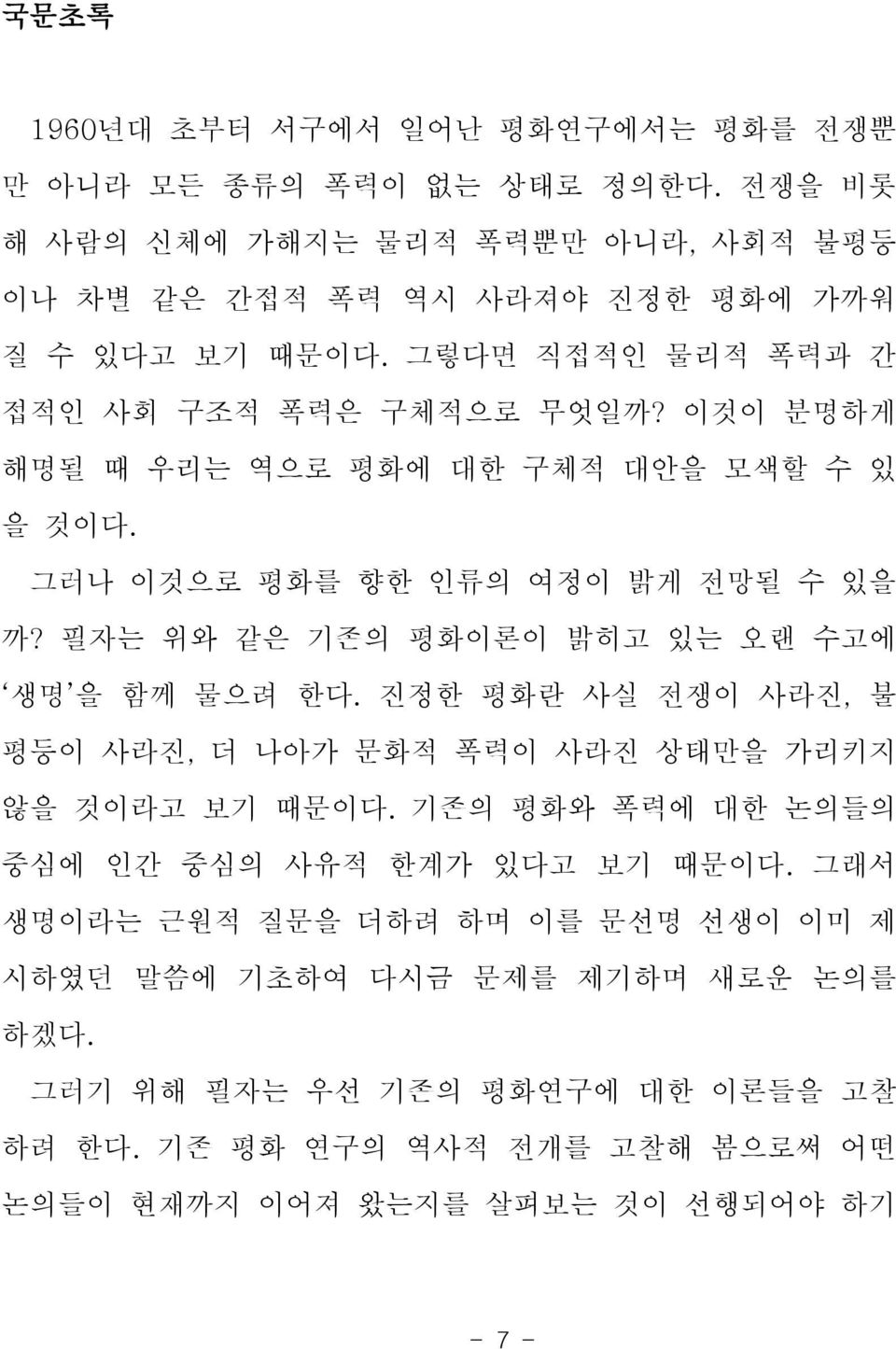 필자는 위와 같은 기존의 평화이론이 밝히고 있는 오랜 수고에 생명 을 함께 물으려 한다. 진정한 평화란 사실 전쟁이 사라진, 불 평등이 사라진, 더 나아가 문화적 폭력이 사라진 상태만을 가리키지 않을 것이라고 보기 때문이다.